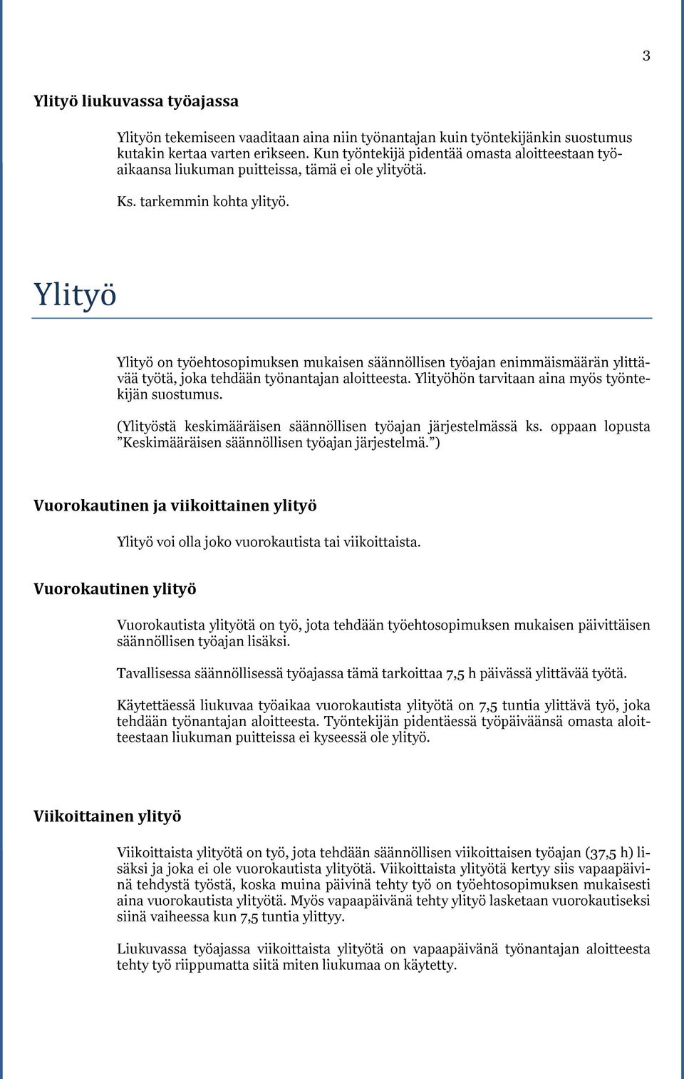 Ylityo Ylityö on työehtosopimuksen mukaisen säännöllisen työajan enimmäismäärän ylittävää työtä, joka tehdään työnantajan aloitteesta. Ylityöhön tarvitaan aina myös työntekijän suostumus.