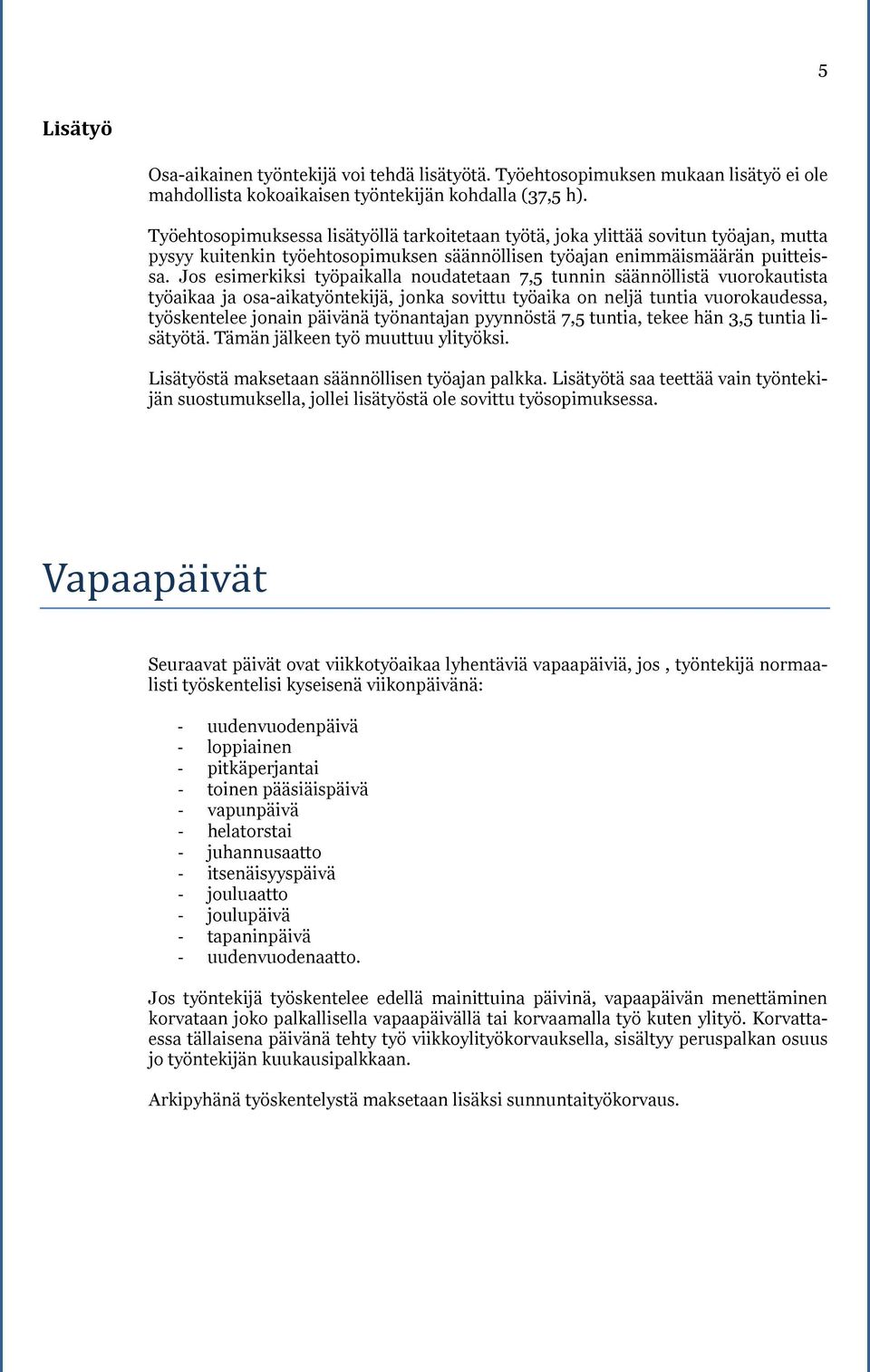 Jos esimerkiksi työpaikalla noudatetaan 7,5 tunnin säännöllistä vuorokautista työaikaa ja osa-aikatyöntekijä, jonka sovittu työaika on neljä tuntia vuorokaudessa, työskentelee jonain päivänä