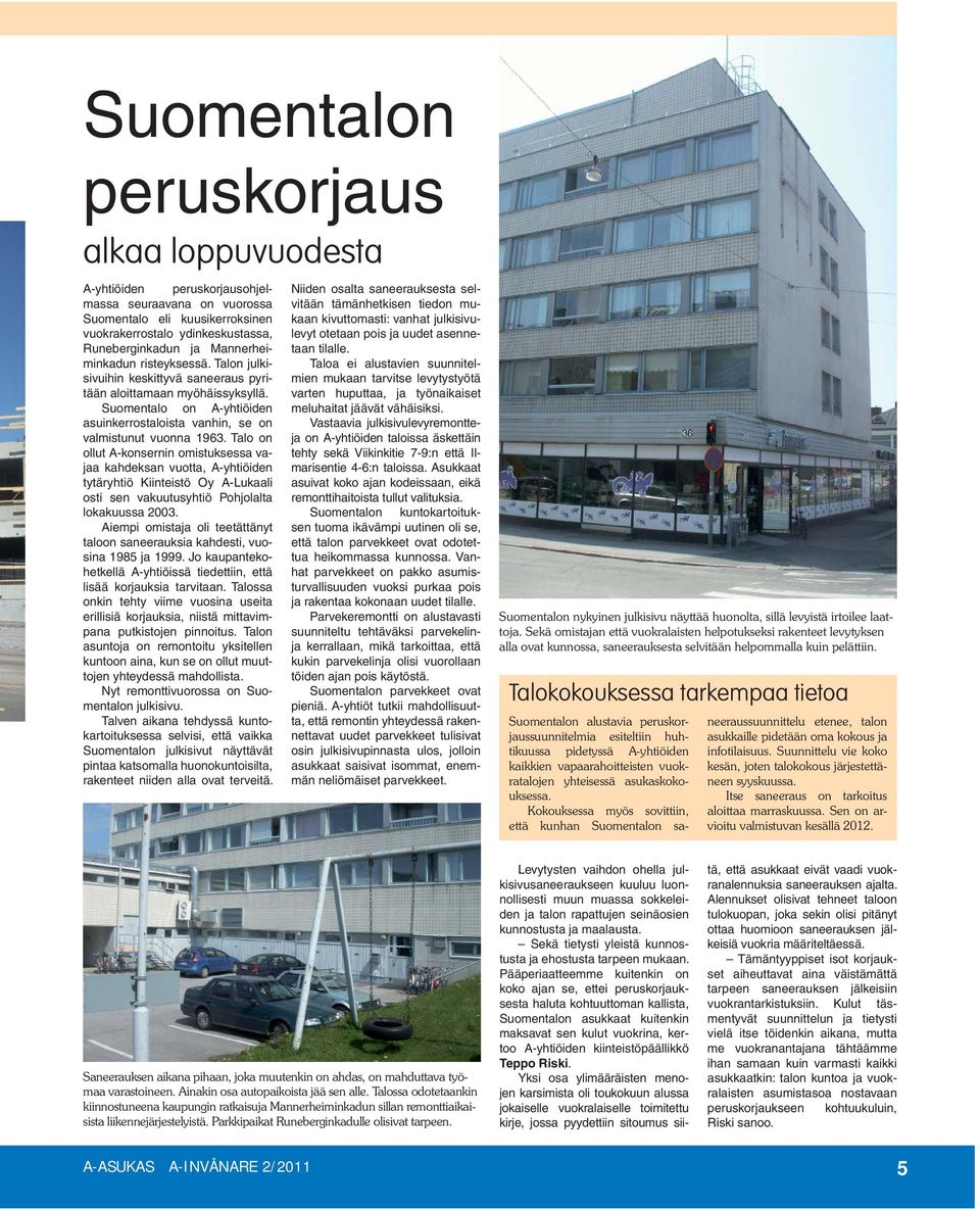 Talo on ollut A-konsernin omistuksessa vajaa kahdeksan vuotta, A-yhtiöiden tytäryhtiö Kiinteistö Oy A-Lukaali osti sen vakuutusyhtiö Pohjolalta lokakuussa 2003.