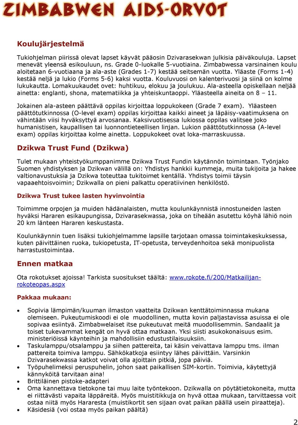 Kouluvuosi on kalenterivuosi ja siinä on kolme lukukautta. Lomakuukaudet ovet: huhtikuu, elokuu ja joulukuu. Ala-asteella opiskellaan neljää ainetta: englanti, shona, matematiikka ja yhteiskuntaoppi.