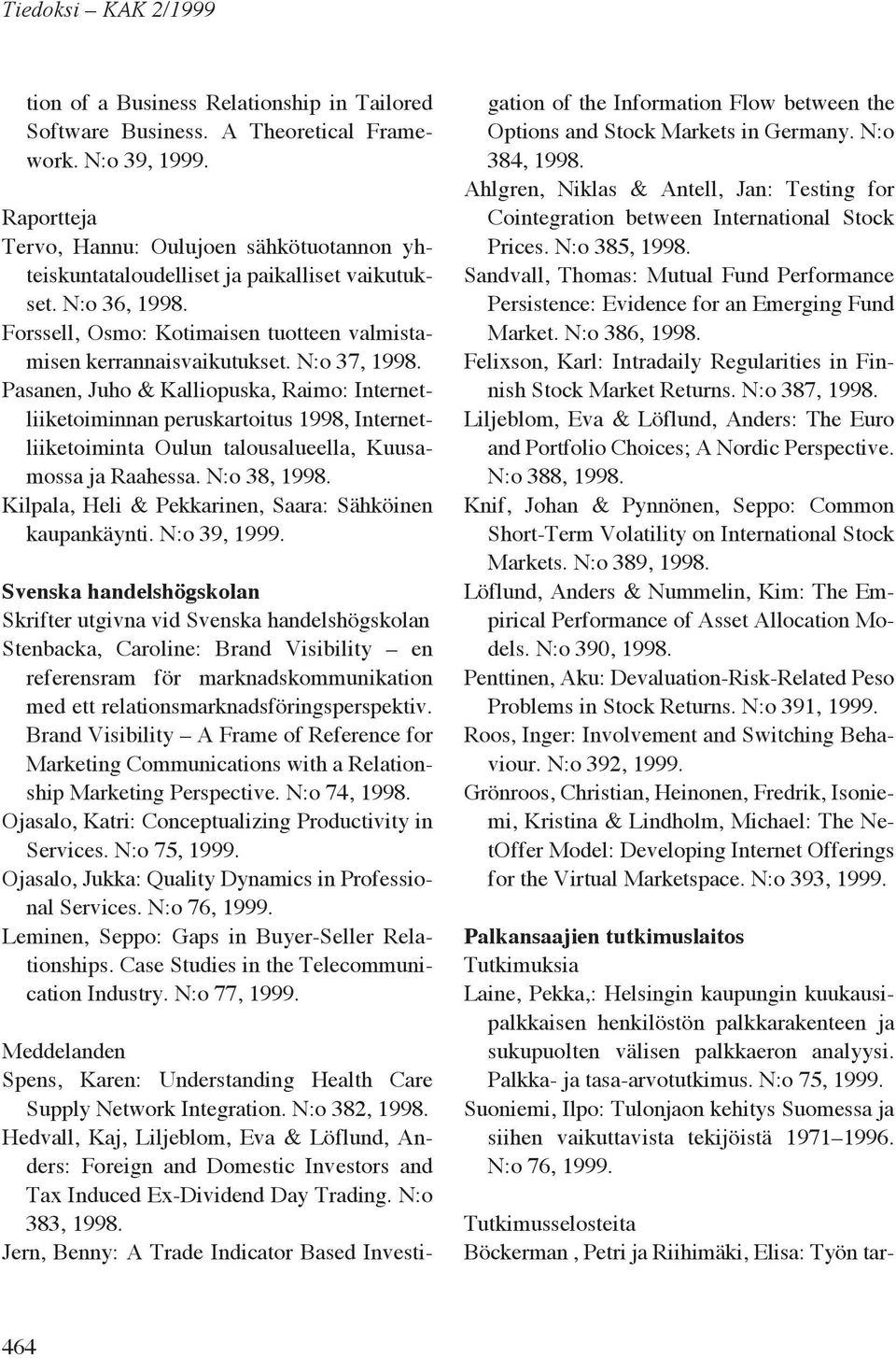 Pasanen, Juho & Kalliopuska, Raimo: Internetliiketoiminnan peruskartoitus 1998, Internetliiketoiminta Oulun talousalueella, Kuusamossa ja Raahessa. N:o 38, 1998.