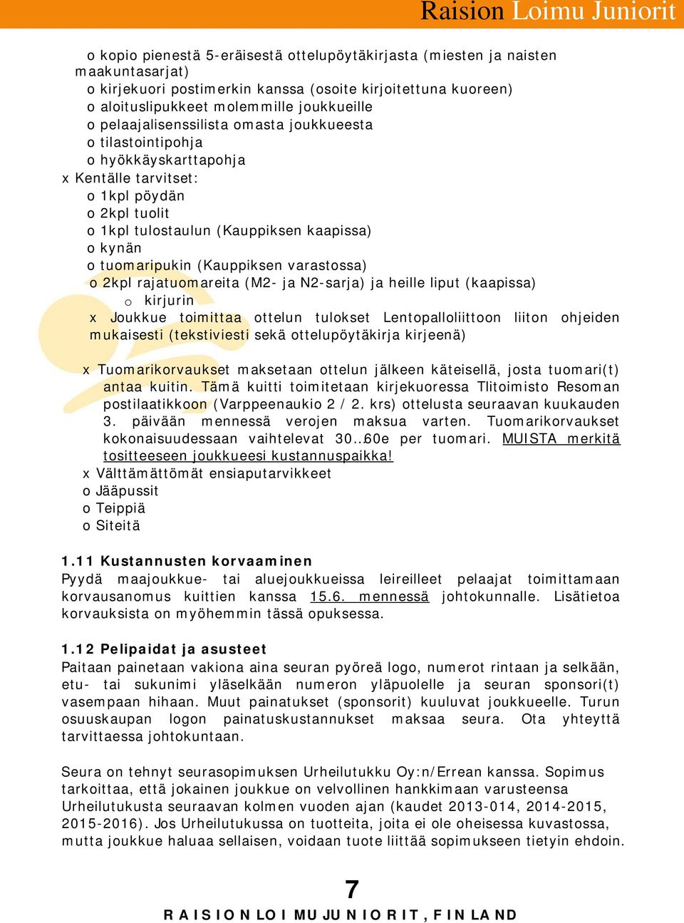 (Kauppiksen varastossa) o 2kpl rajatuomareita (M2- ja N2-sarja) ja heille liput (kaapissa) o kirjurin x Joukkue toimittaa ottelun tulokset Lentopalloliittoon liiton ohjeiden mukaisesti (tekstiviesti