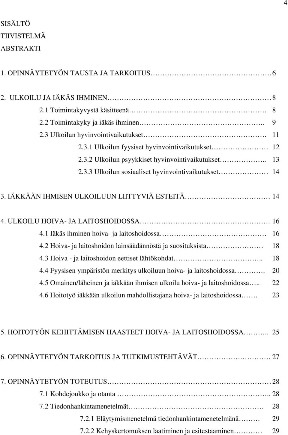 IÄKKÄÄN IHMISEN ULKOILUUN LIITTYVIÄ ESTEITÄ 14 4. ULKOILU HOIVA- JA LAITOSHOIDOSSA. 16 4.1 Iäkäs ihminen hoiva- ja laitoshoidossa 16 4.2 Hoiva- ja laitoshoidon lainsäädännöstä ja suosituksista 18 4.