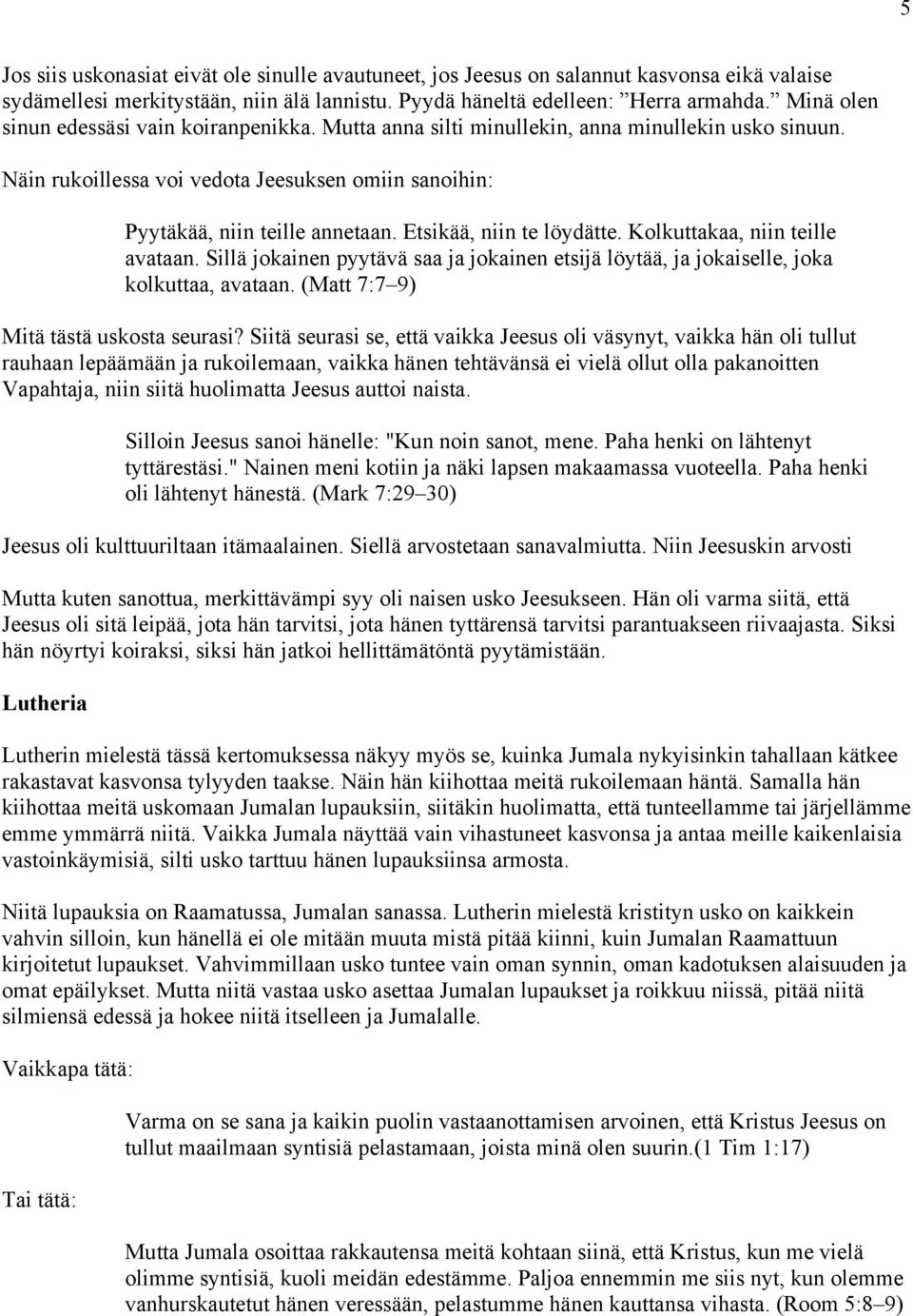 Etsikää, niin te löydätte. Kolkuttakaa, niin teille avataan. Sillä jokainen pyytävä saa ja jokainen etsijä löytää, ja jokaiselle, joka kolkuttaa, avataan. (Matt 7:7 9) Mitä tästä uskosta seurasi?