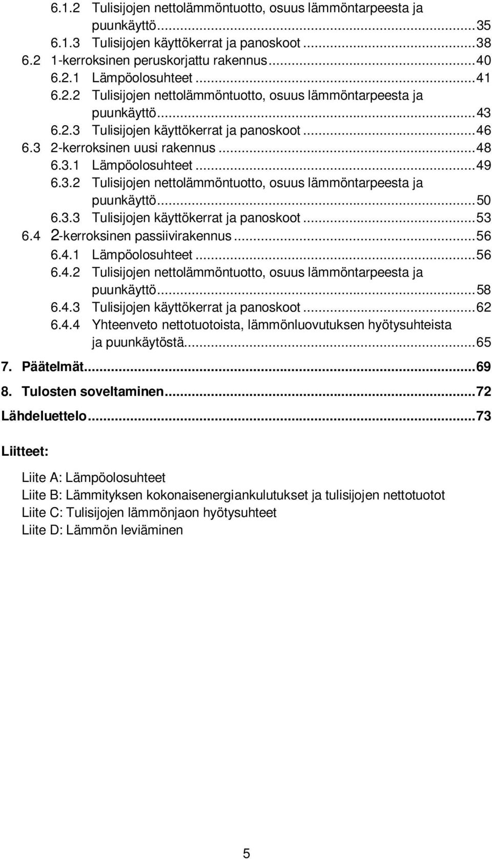 .. 49 6.3.2 Tulisijojen nettolämmöntuotto, osuus lämmöntarpeesta ja puunkäyttö... 50 6.3.3 Tulisijojen käyttökerrat ja panoskoot... 53 6.4 2-kerroksinen passiivirakennus... 56 6.4.1 Lämpöolosuhteet.