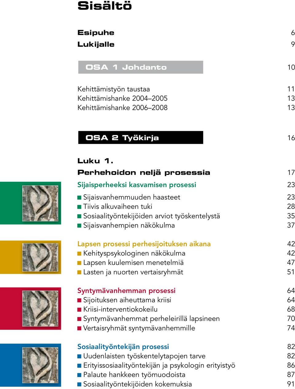 näkökulma 37 Lapsen prosessi perhesijoituksen aikana 42 Kehityspsykologinen näkökulma 42 Lapsen kuulemisen menetelmiä 47 Lasten ja nuorten vertaisryhmät 51 Syntymävanhemman prosessi 64 Sijoituksen