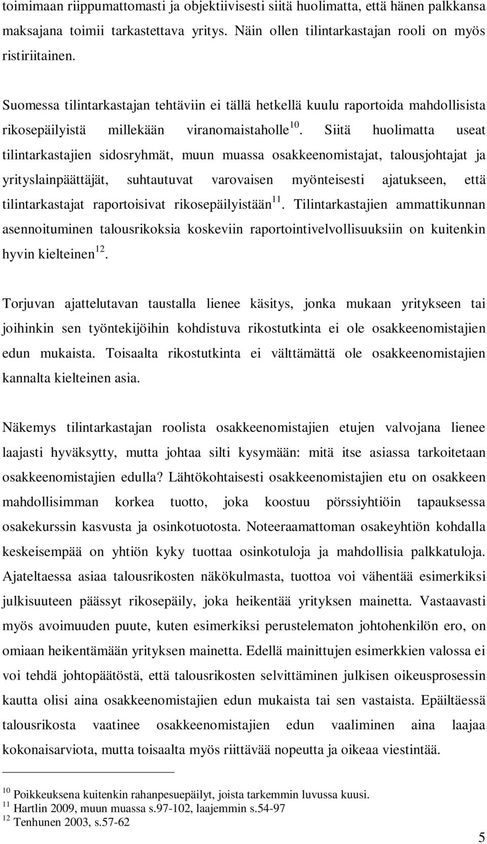 Siitä huolimatta useat tilintarkastajien sidosryhmät, muun muassa osakkeenomistajat, talousjohtajat ja yrityslainpäättäjät, suhtautuvat varovaisen myönteisesti ajatukseen, että tilintarkastajat