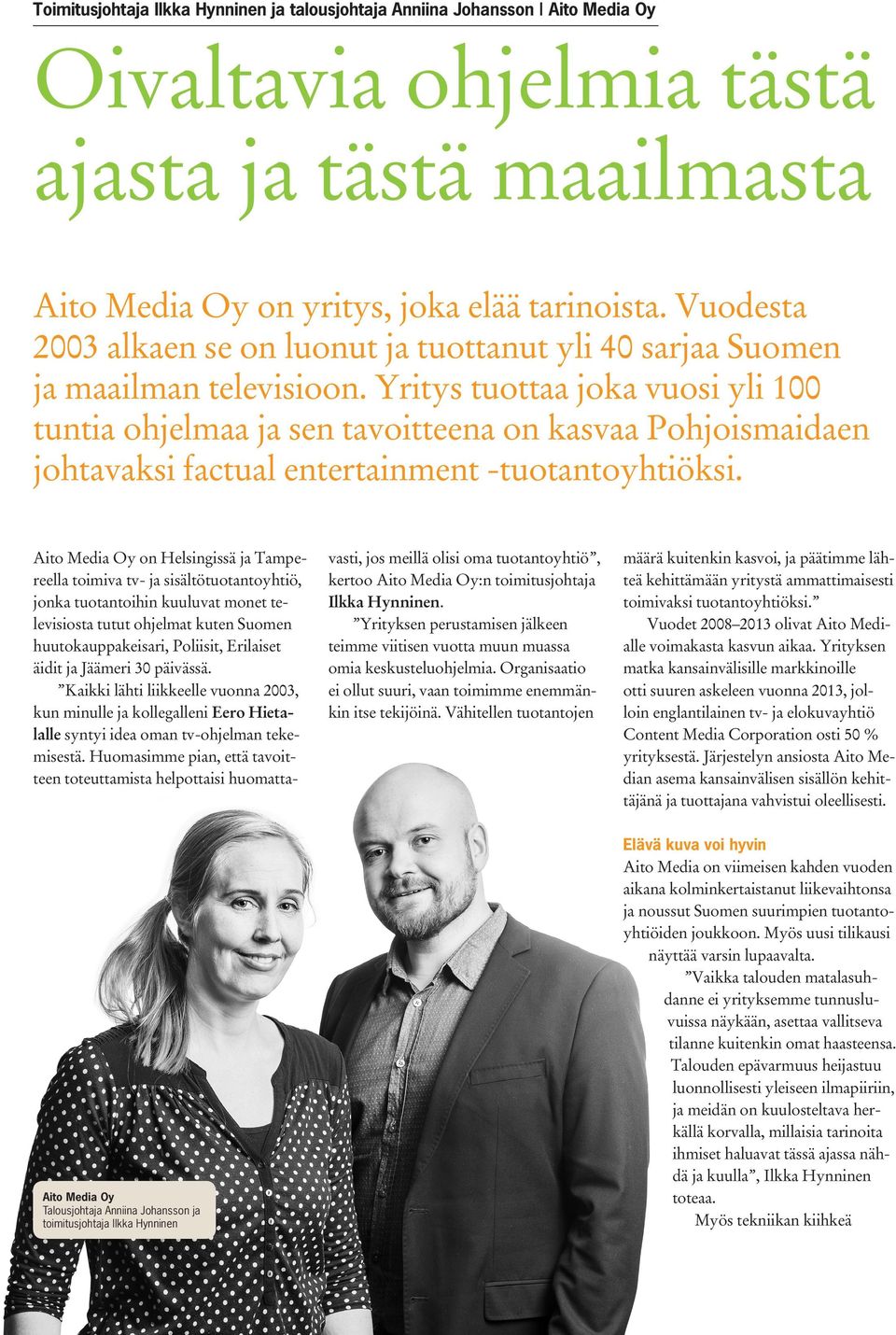 Yritys tuottaa joka vuosi yli 100 tuntia ohjelmaa ja sen tavoitteena on kasvaa Pohjoismaidaen johtavaksi factual entertainment -tuotantoyhtiöksi.