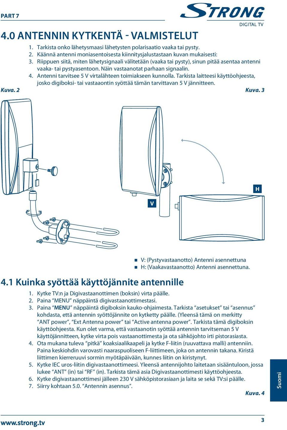 Antenni tarvitsee 5 V virtalähteen toimiakseen kunnolla. Tarkista laitteesi käyttöohjeesta, josko digiboksi- tai vastaaontin syöttää tämän tarvittavan 5 V jännitteen. Kuva. 2 Kuva. 3 V H 4.