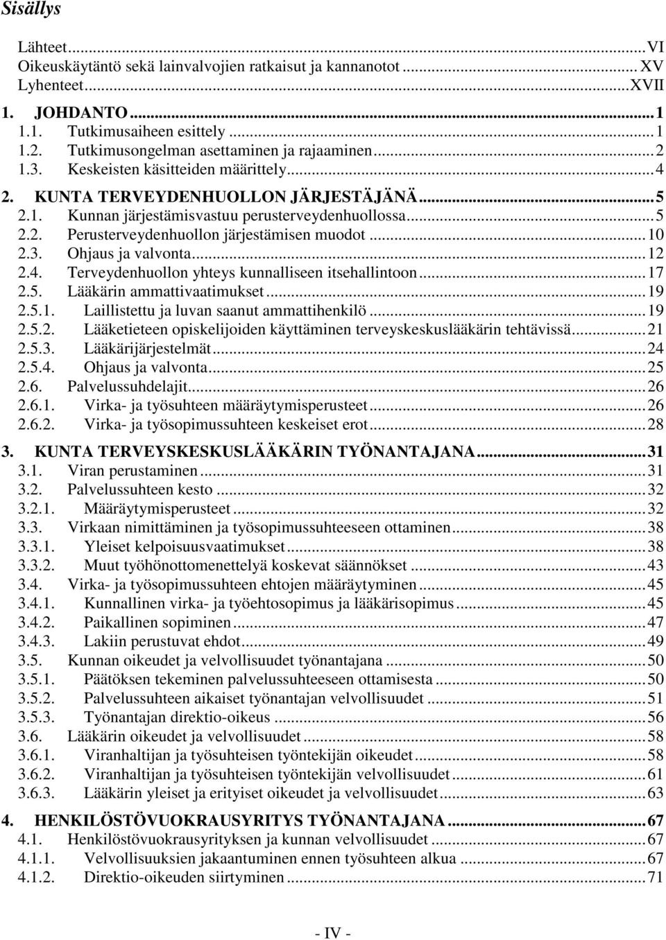 ..10 2.3. Ohjaus ja valvonta...12 2.4. Terveydenhuollon yhteys kunnalliseen itsehallintoon...17 2.5. Lääkärin ammattivaatimukset...19 2.5.1. Laillistettu ja luvan saanut ammattihenkilö...19 2.5.2. Lääketieteen opiskelijoiden käyttäminen terveyskeskuslääkärin tehtävissä.