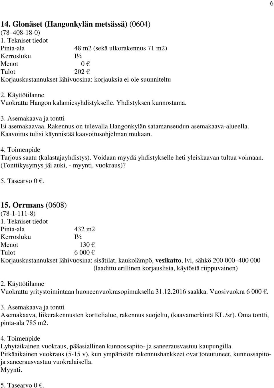 Voidaan myydä yhdistykselle heti yleiskaavan tultua voimaan. (Tonttikysymys jäi auki, - myynti, vuokraus)? 15.