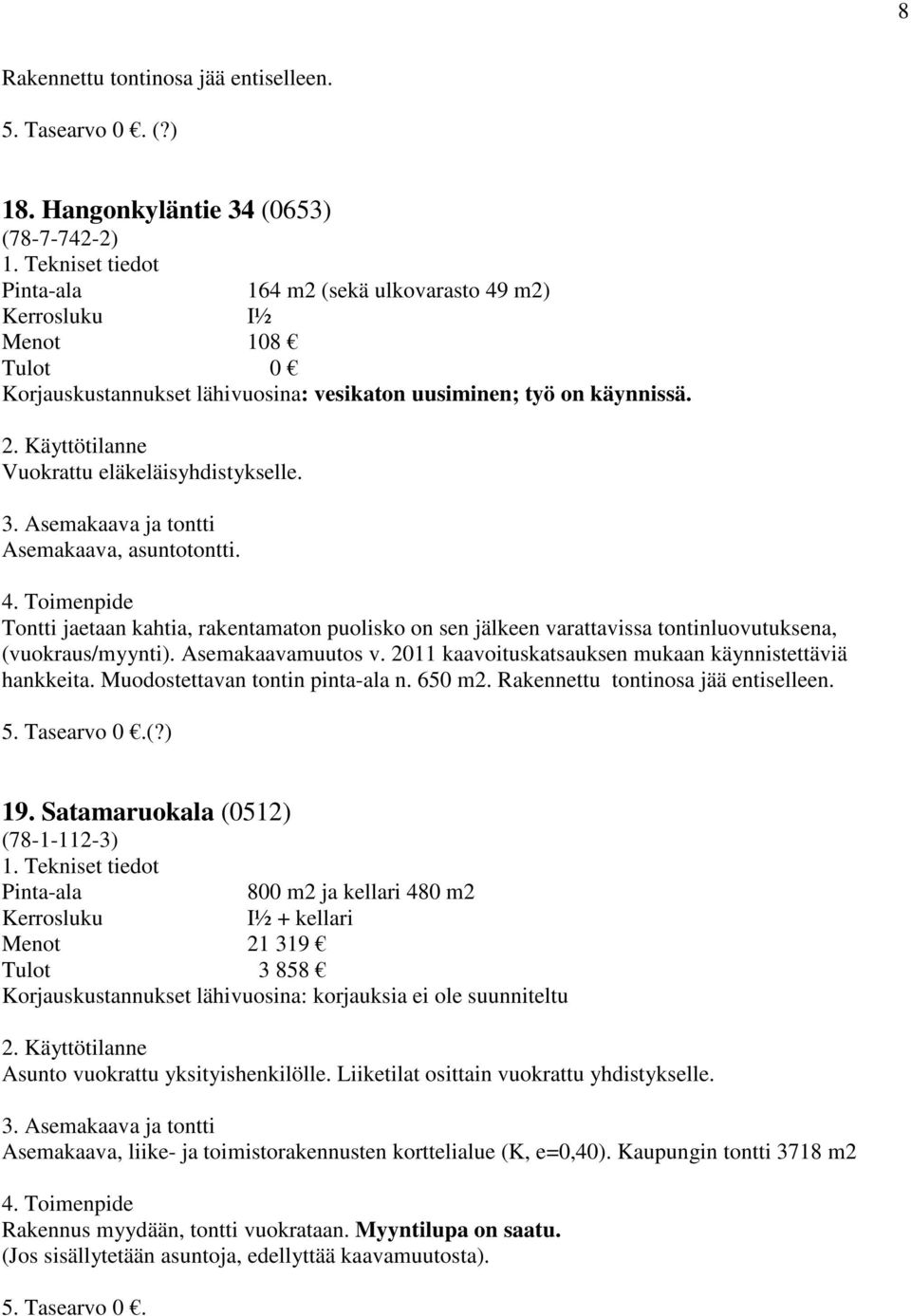 2011 kaavoituskatsauksen mukaan käynnistettäviä hankkeita. Muodostettavan tontin pinta-ala n. 650 m2. Rakennettu tontinosa jää entiselleen. (?) 19.