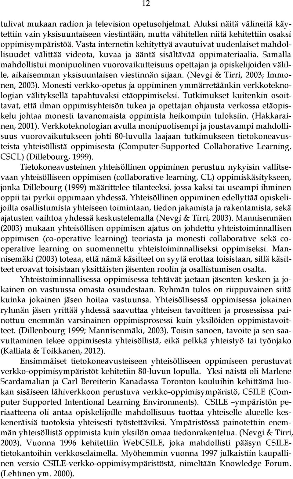 Samalla mahdollistui monipuolinen vuorovaikutteisuus opettajan ja opiskelijoiden välille, aikaisemman yksisuuntaisen viestinnän sijaan. (Nevgi & Tirri, 2003; Immonen, 2003).