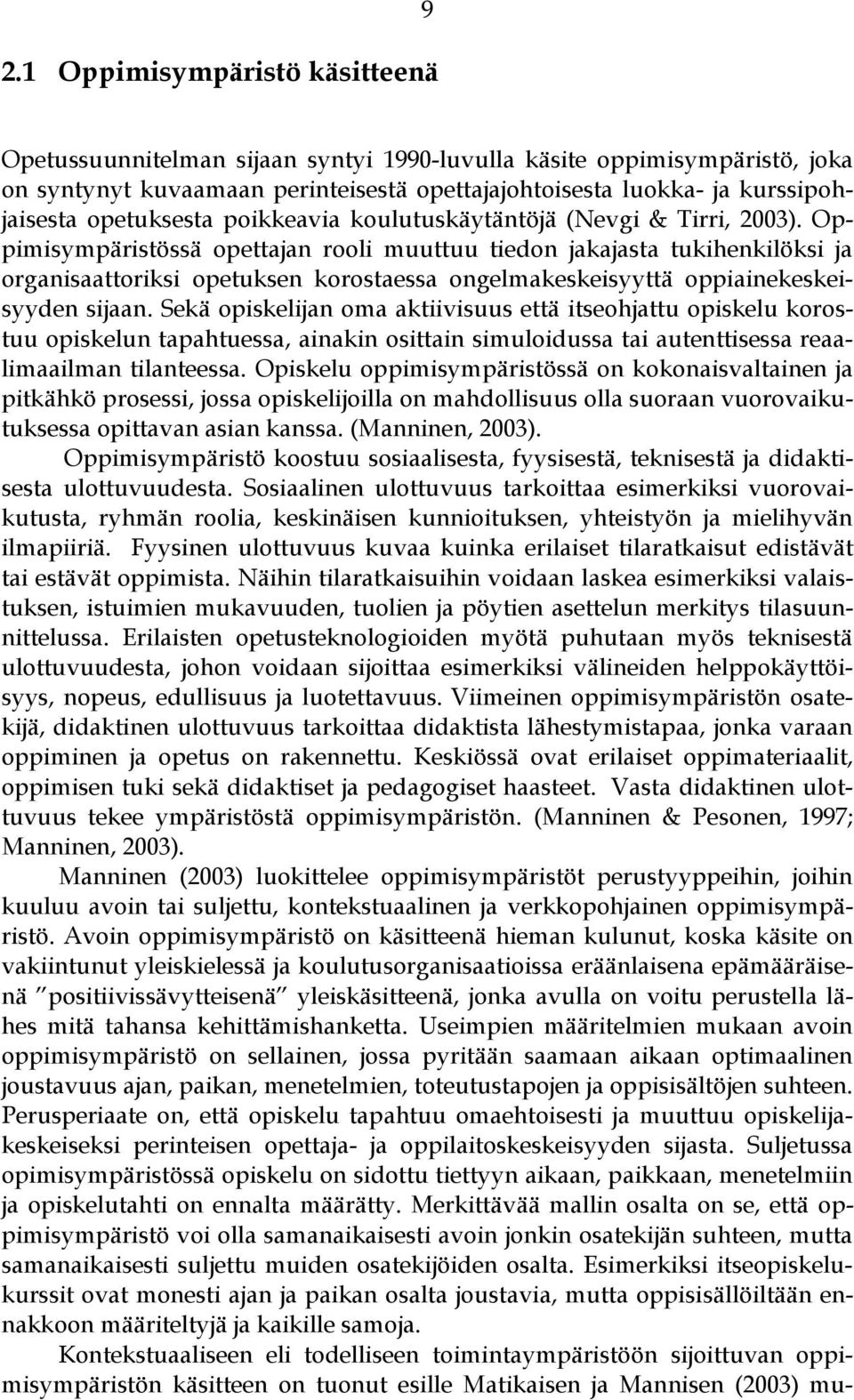 Oppimisympäristössä opettajan rooli muuttuu tiedon jakajasta tukihenkilöksi ja organisaattoriksi opetuksen korostaessa ongelmakeskeisyyttä oppiainekeskeisyyden sijaan.