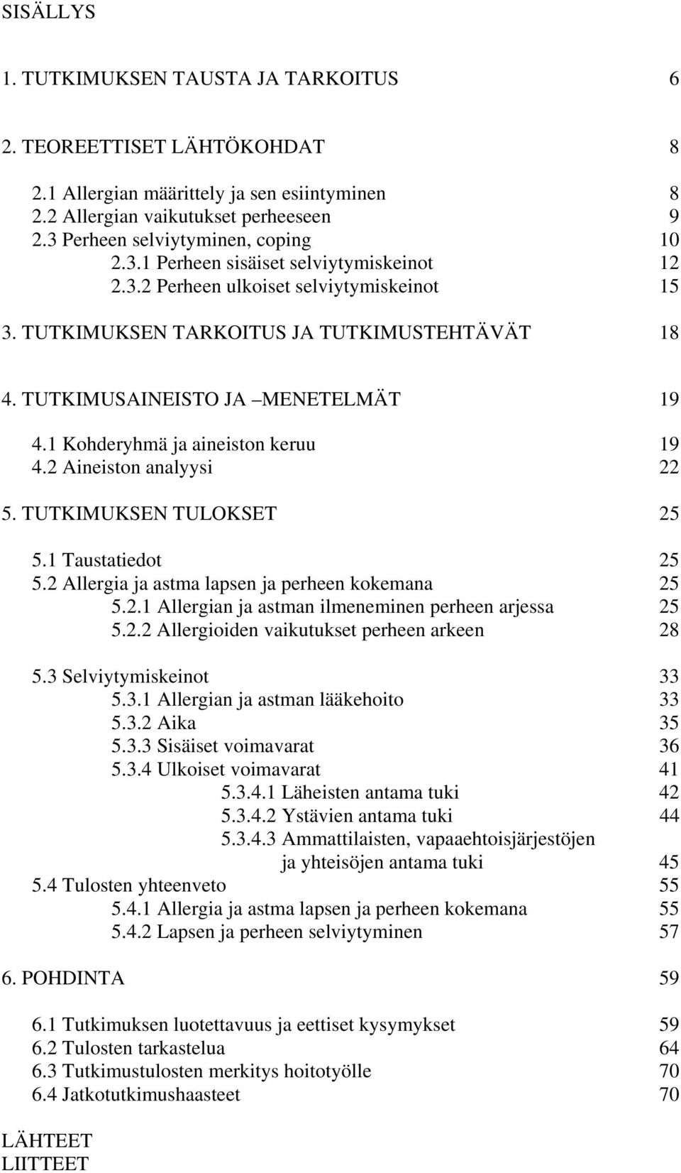 TUTKIMUSAINEISTO JA MENETELMÄT 19 4.1 Kohderyhmä ja aineiston keruu 19 4.2 Aineiston analyysi 22 5. TUTKIMUKSEN TULOKSET 25 5.1 Taustatiedot 25 5.2 Allergia ja astma lapsen ja perheen kokemana 25 5.2.1 Allergian ja astman ilmeneminen perheen arjessa 25 5.