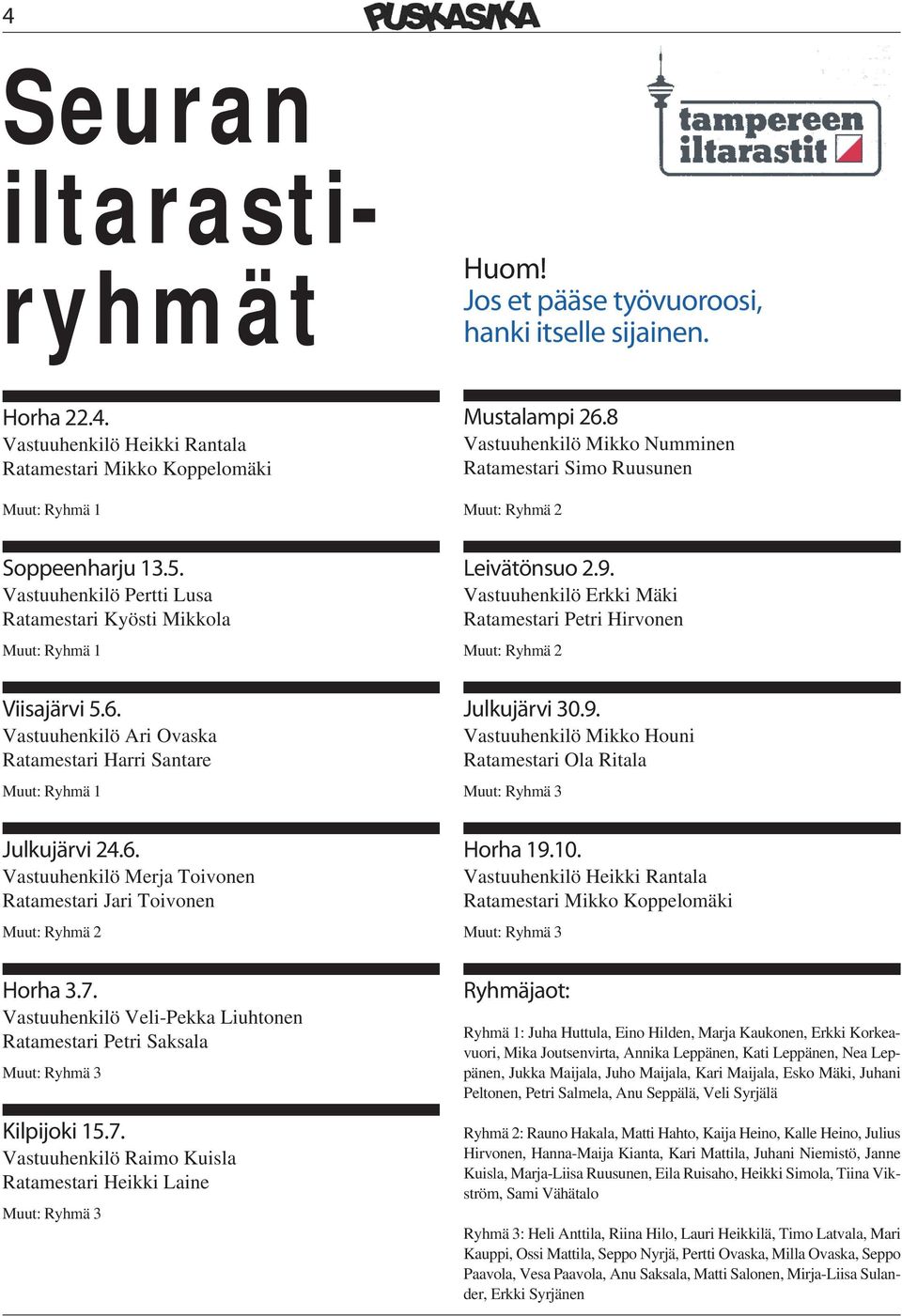 Vastuuhenkilö Ari Ovaska Ratamestari Harri Santare Muut: Ryhmä 1 Julkujärvi 24.6. Vastuuhenkilö Merja Toivonen Ratamestari Jari Toivonen Muut: Ryhmä 2 Horha 3.7.