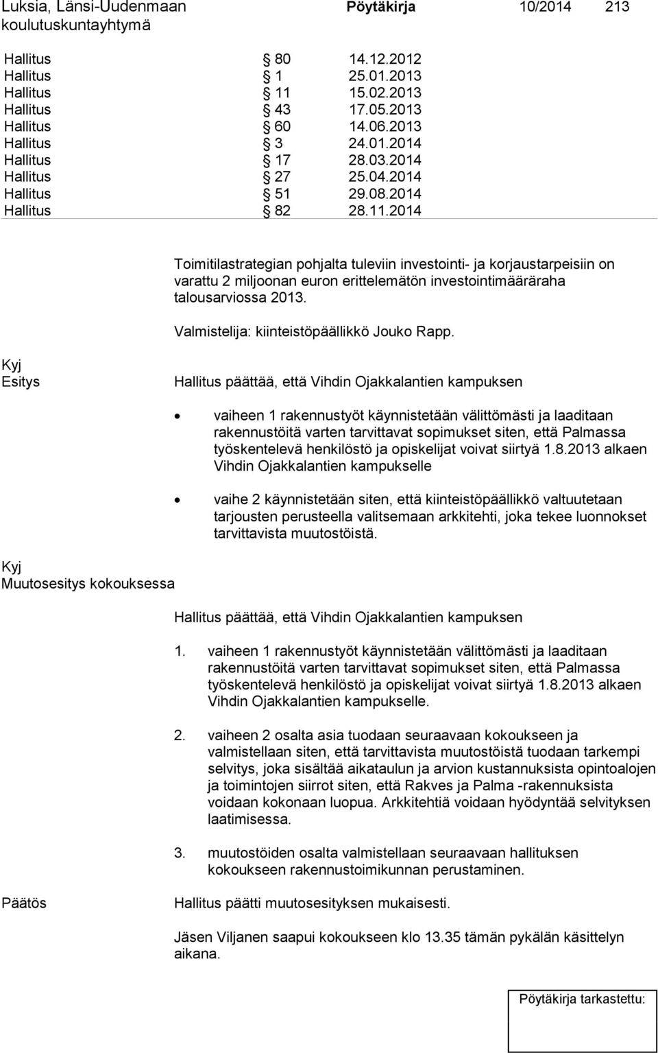 2014 Toimitilastrategian pohjalta tuleviin investointi- ja korjaustarpeisiin on varattu 2 miljoonan euron erittelemätön investointimääräraha talousarviossa 2013.