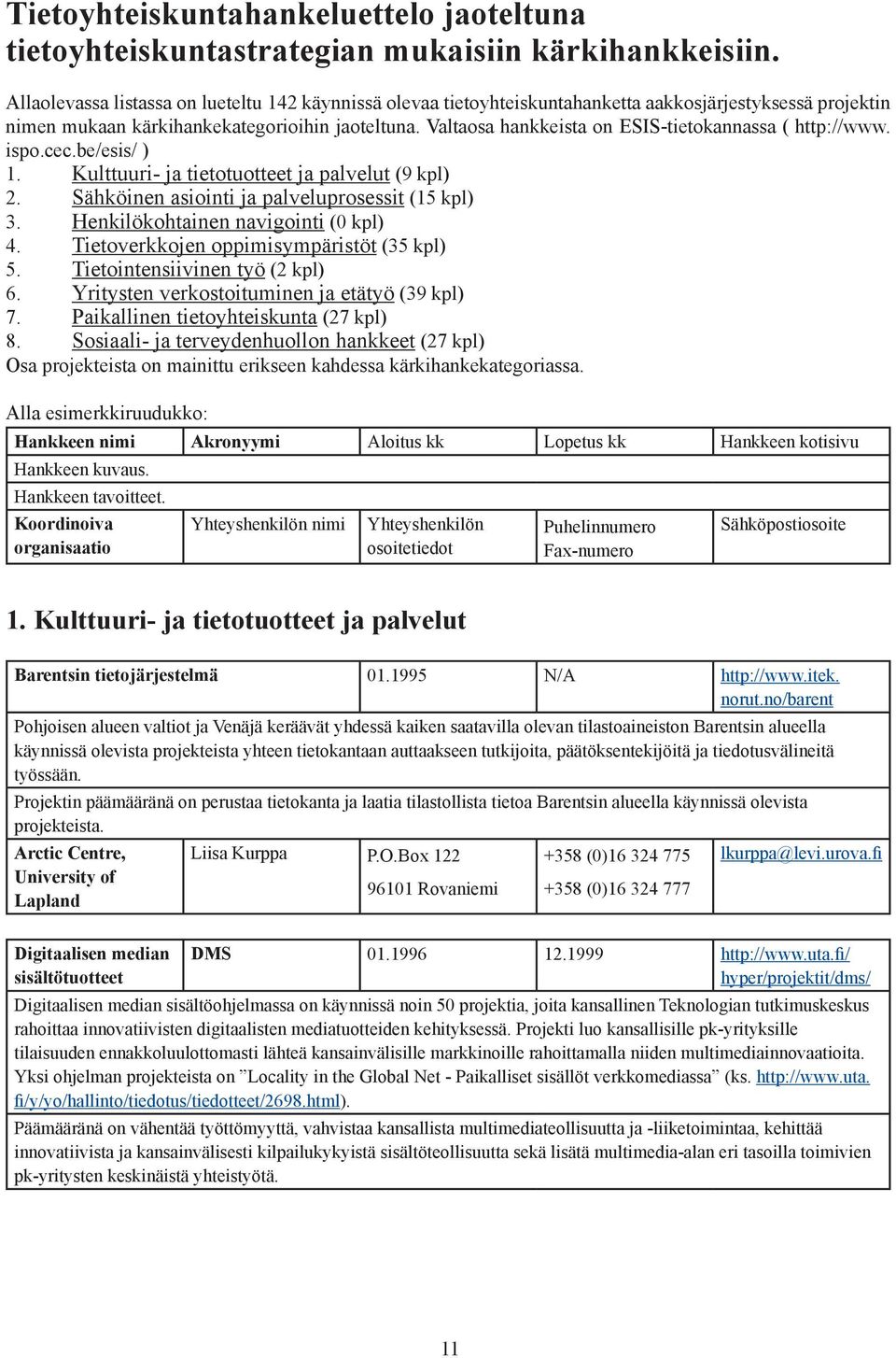 Valtaosa hankkeista on ESIS-tietokannassa ( http://www. ispo.cec.be/esis/ ) 1. Kulttuuri- ja tietotuotteet ja palvelut (9 kpl) 2. Sähköinen asiointi ja palveluprosessit (15 kpl) 3.