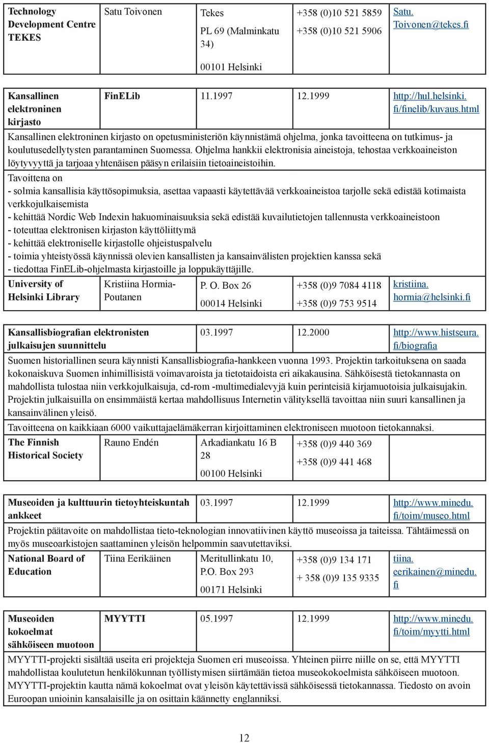 html Kansallinen elektroninen kirjasto on opetusministeriön käynnistämä ohjelma, jonka tavoitteena on tutkimus- ja koulutusedellytysten parantaminen Suomessa.