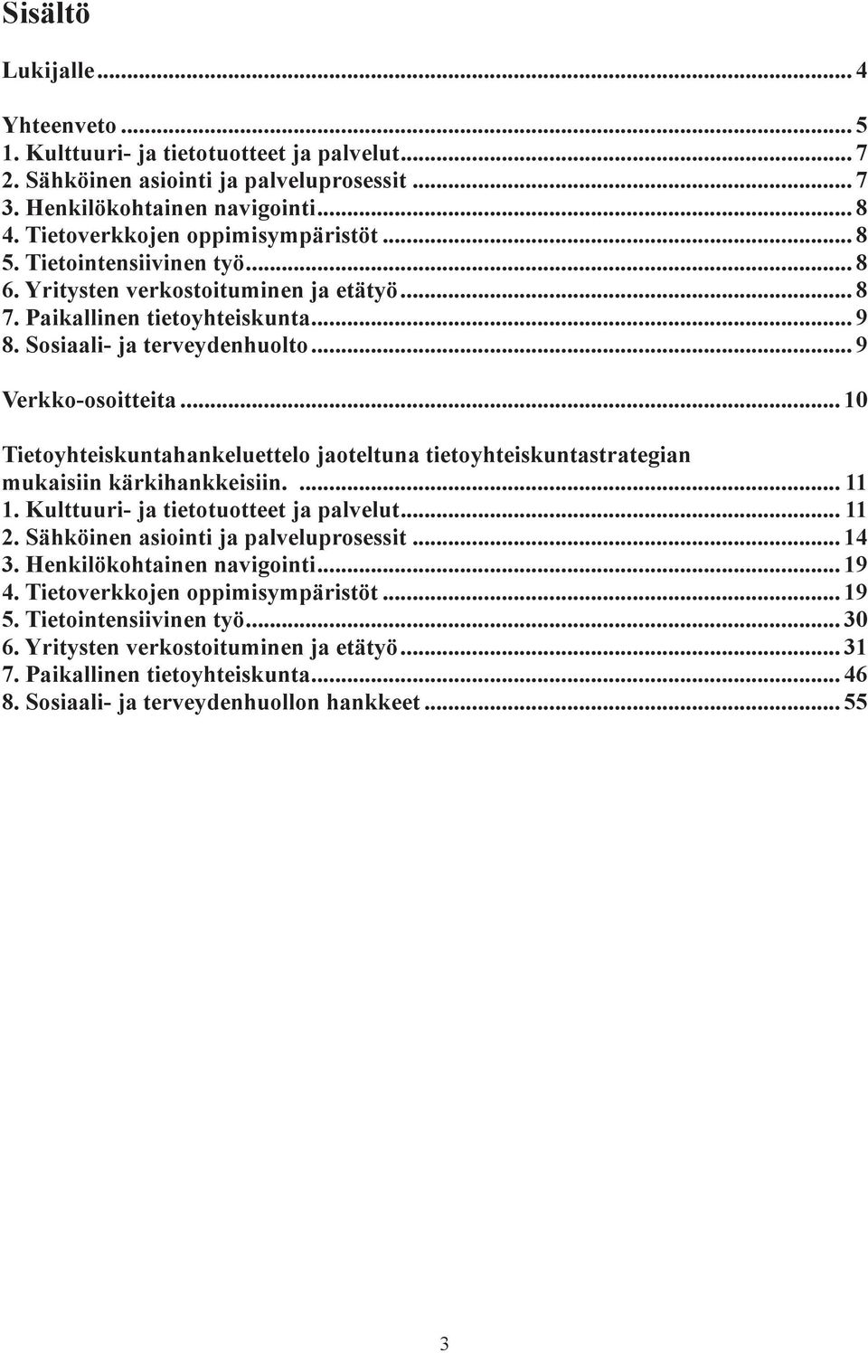 .. 9 Verkko-osoitteita... 10 Tietoyhteiskuntahankeluettelo jaoteltuna tietoyhteiskuntastrategian mukaisiin kärkihankkeisiin.... 11 1. Kulttuuri- ja tietotuotteet ja palvelut... 11 2.