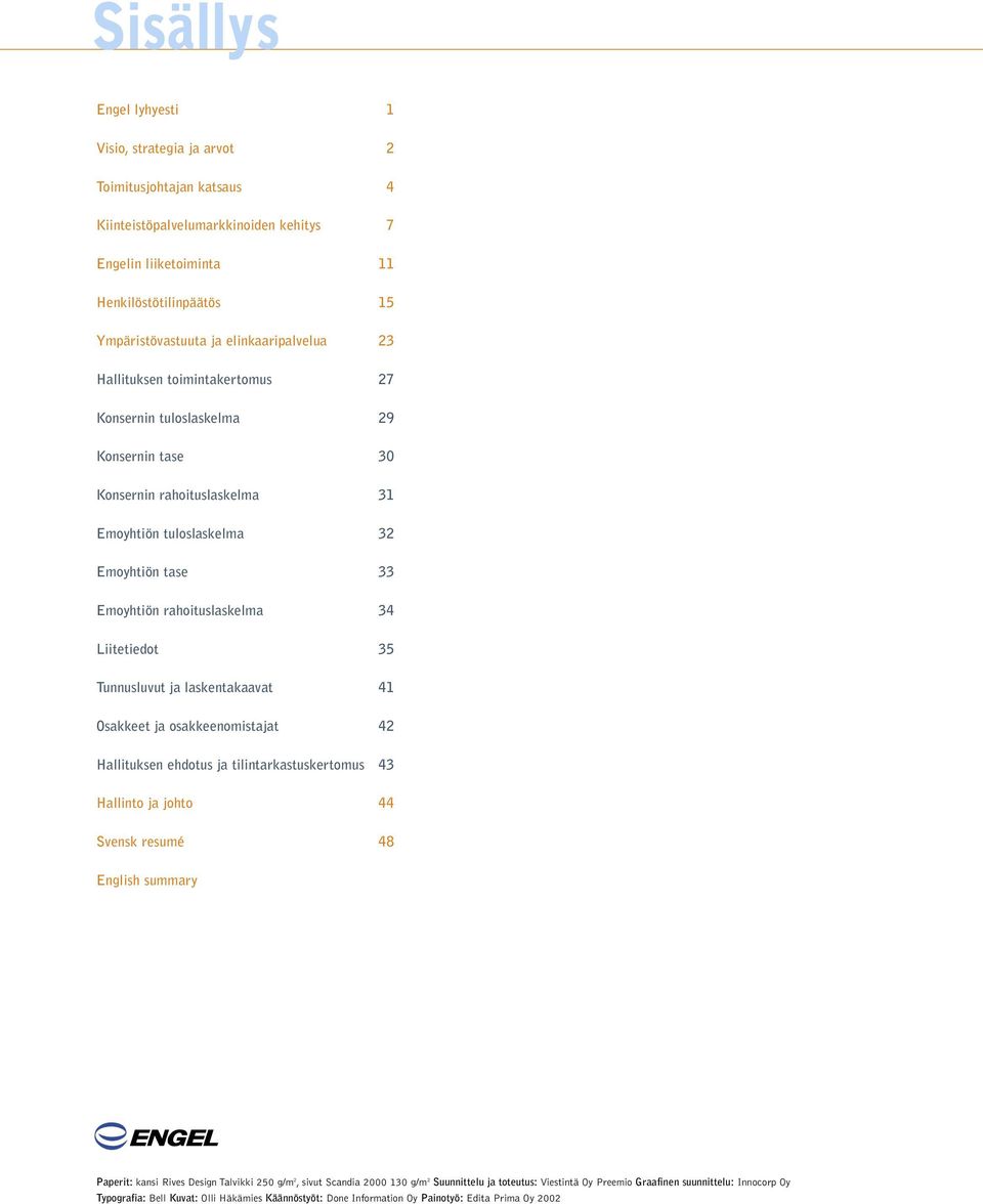 34 Liitetiedot 35 Tunnusluvut ja laskentakaavat 41 Osakkeet ja osakkeenomistajat 42 Hallituksen ehdotus ja tilintarkastuskertomus 43 Hallinto ja johto 44 Svensk resumé 48 English summary Paperit: