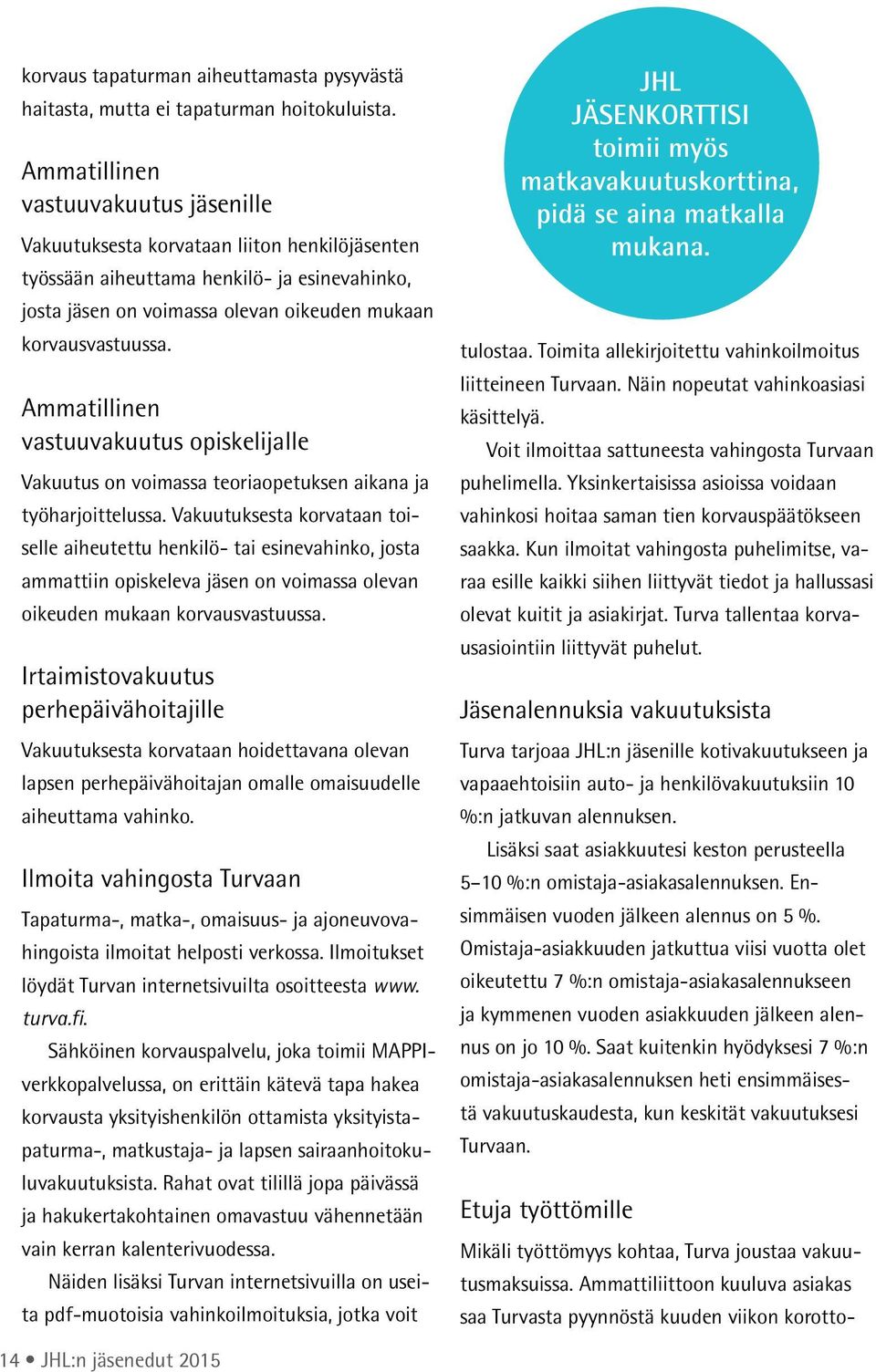 Ammatillinen vastuuvakuutus opiskelijalle Vakuutus on voimassa teoriaopetuksen aikana ja työharjoittelussa.