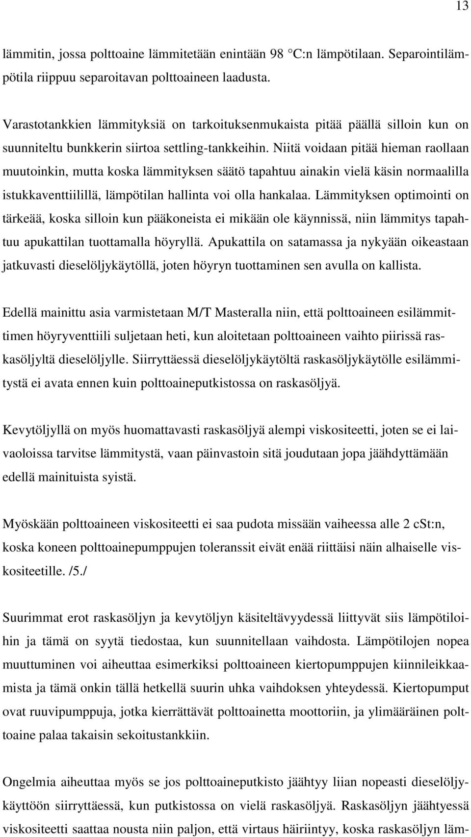 Niitä voidaan pitää hieman raollaan muutoinkin, mutta koska lämmityksen säätö tapahtuu ainakin vielä käsin normaalilla istukkaventtiilillä, lämpötilan hallinta voi olla hankalaa.