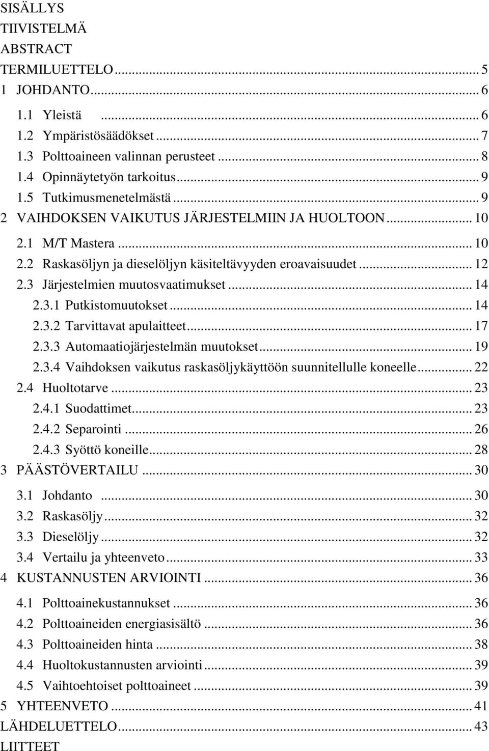 3 Järjestelmien muutosvaatimukset... 14 2.3.1 Putkistomuutokset... 14 2.3.2 Tarvittavat apulaitteet... 17 2.3.3 Automaatiojärjestelmän muutokset... 19 2.3.4 Vaihdoksen vaikutus raskasöljykäyttöön suunnitellulle koneelle.