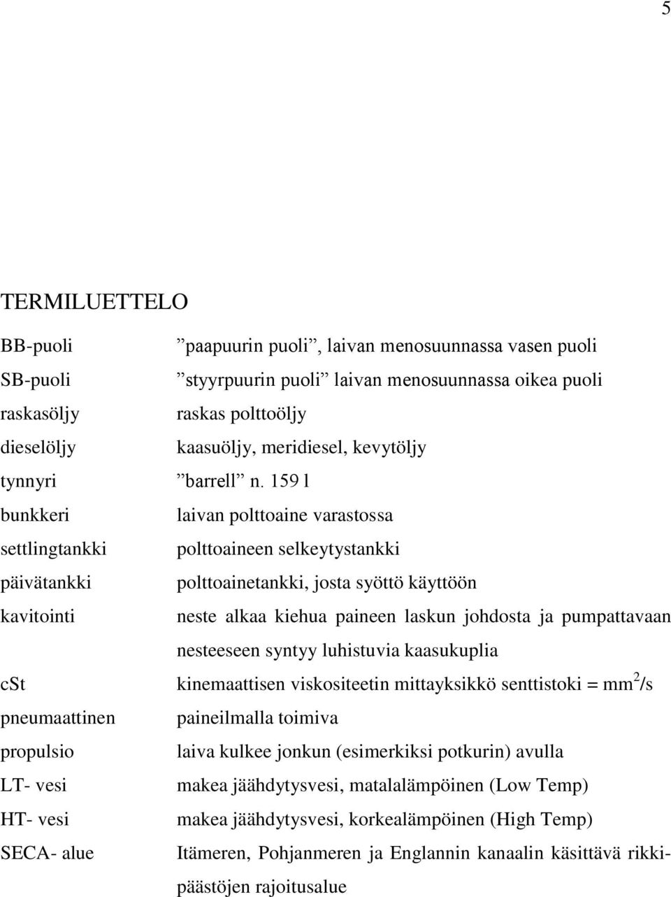 159 l bunkkeri laivan polttoaine varastossa settlingtankki polttoaineen selkeytystankki päivätankki polttoainetankki, josta syöttö käyttöön kavitointi neste alkaa kiehua paineen laskun johdosta ja