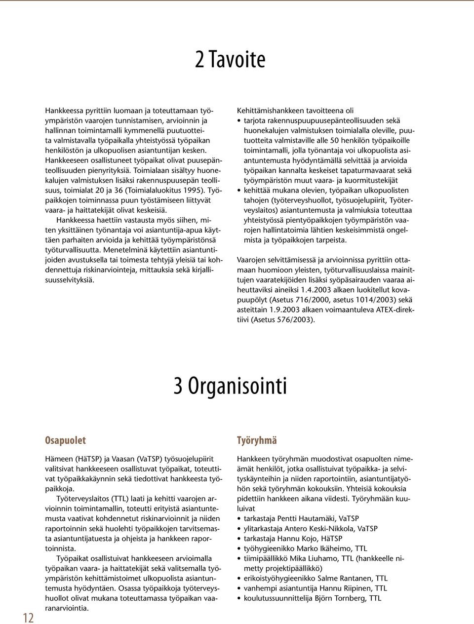 Toimialaan sisältyy huonekalujen valmistuksen lisäksi rakennuspuusepän teollisuus, toimialat 20 ja 36 (Toimialaluokitus 1995).