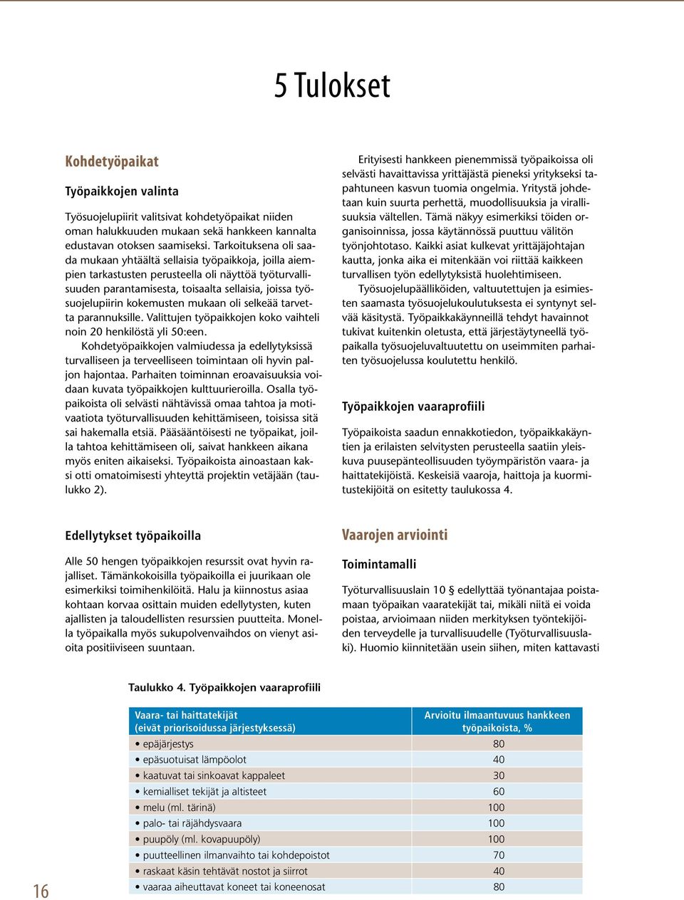 kokemusten mukaan oli selkeää tarvetta parannuksille. Valittujen työpaikkojen koko vaihteli noin 20 henkilöstä yli 50:een.