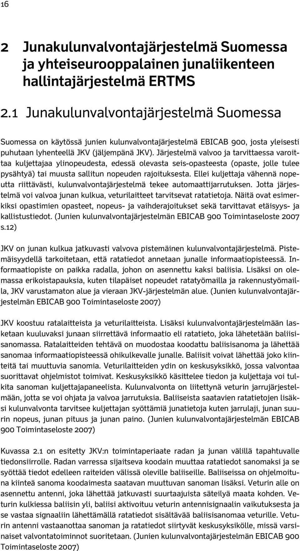 Järjestelmä valvoo ja tarvittaessa varoittaa kuljettajaa ylinopeudesta, edessä olevasta seis-opasteesta (opaste, jolle tulee pysähtyä) tai muusta sallitun nopeuden rajoituksesta.