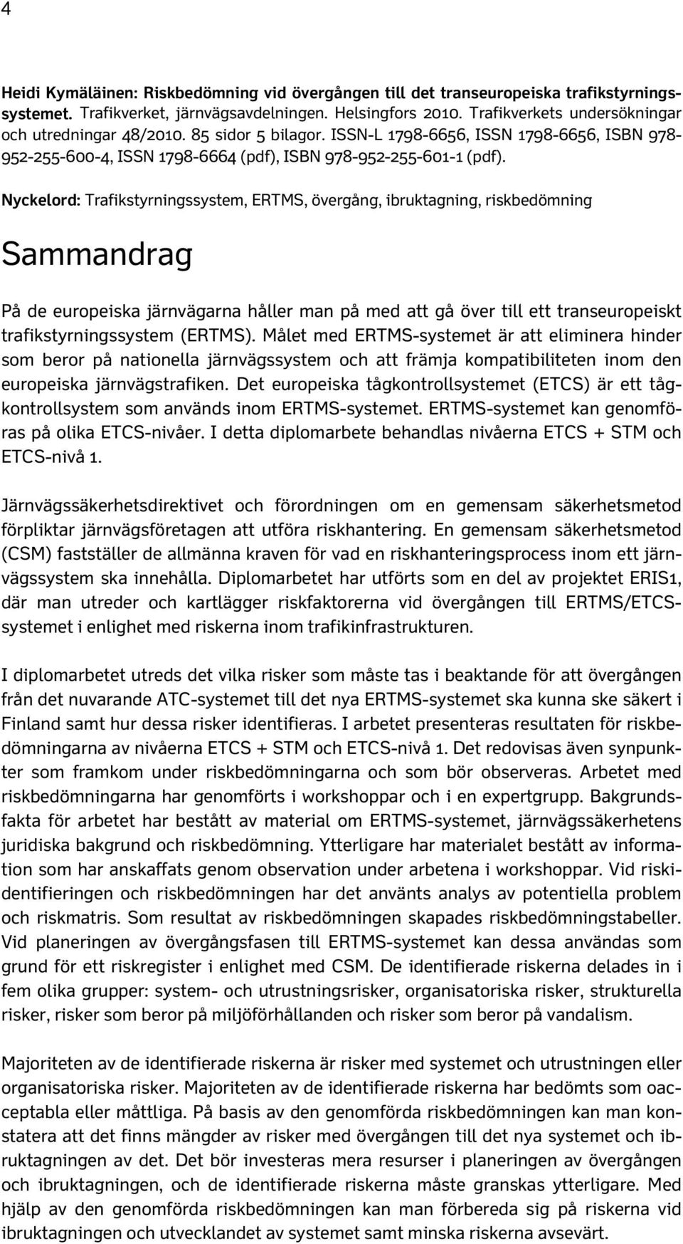 Nyckelord: Trafikstyrningssystem, ERTMS, övergång, ibruktagning, riskbedömning Sammandrag På de europeiska järnvägarna håller man på med att gå över till ett transeuropeiskt trafikstyrningssystem