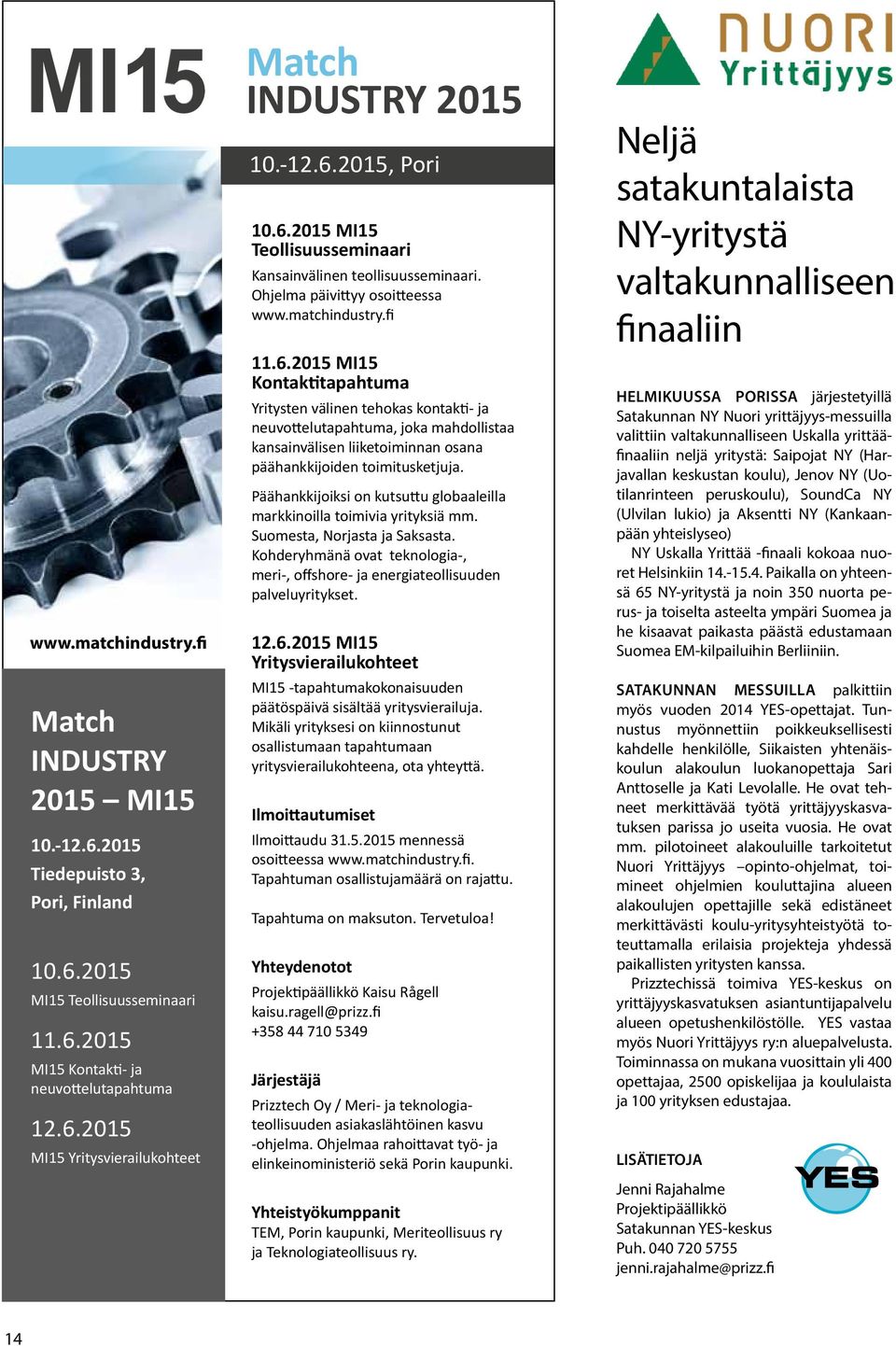 Päähankkijoiksi on kutsuttu globaaleilla markkinoilla toimivia yrityksiä mm. Suomesta, Norjasta ja Saksasta. Kohderyhmänä ovat teknologia-, meri-, offshore- ja energiateollisuuden palveluyritykset.