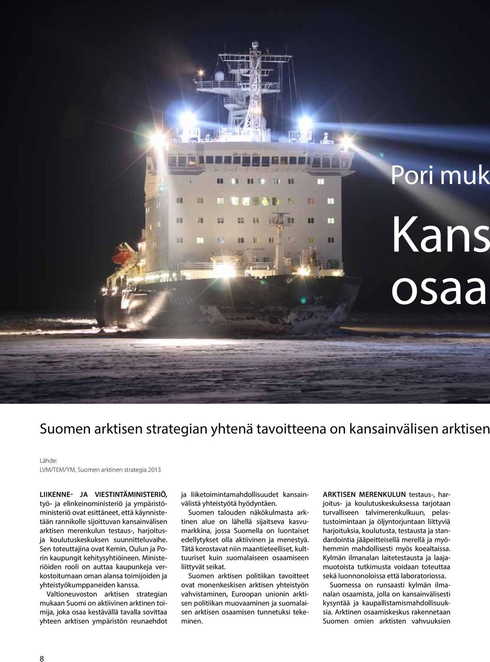 Sen toteuttajina ovat Kemin, Oulun ja Porin kaupungit kehitysyhtiöineen. Ministeriöiden rooli on auttaa kaupunkeja verkostoitumaan oman alansa toimijoiden ja yhteistyökumppaneiden kanssa.