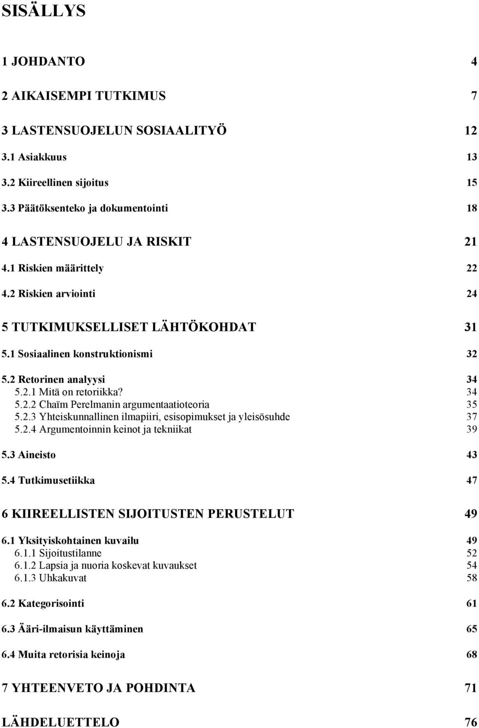 2.3 Yhteiskunnallinen ilmapiiri, esisopimukset ja yleisösuhde 37 5.2.4 Argumentoinnin keinot ja tekniikat 39 5.3 Aineisto 43 5.4 Tutkimusetiikka 47 6 KIIREELLISTEN SIJOITUSTEN PERUSTELUT 49 6.