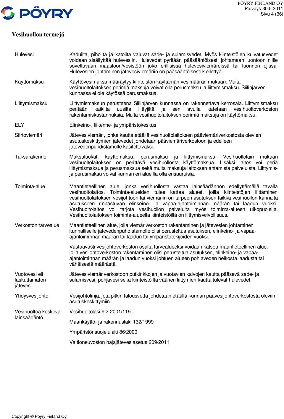 Hulevedet pyritään pääsääntöisesti johtamaan luontoon niille soveltuvaan maastoon/vesistöön joko erillisissä hulevesiviemäreissä tai luonnon ojissa.