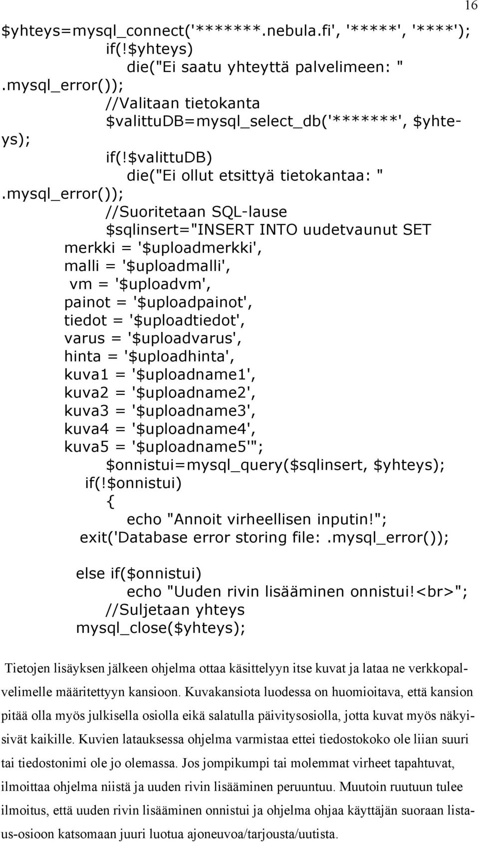mysql_error()); //Suoritetaan SQL-lause $sqlinsert="insert INTO uudetvaunut SET merkki = '$uploadmerkki', malli = '$uploadmalli', vm = '$uploadvm', painot = '$uploadpainot', tiedot = '$uploadtiedot',