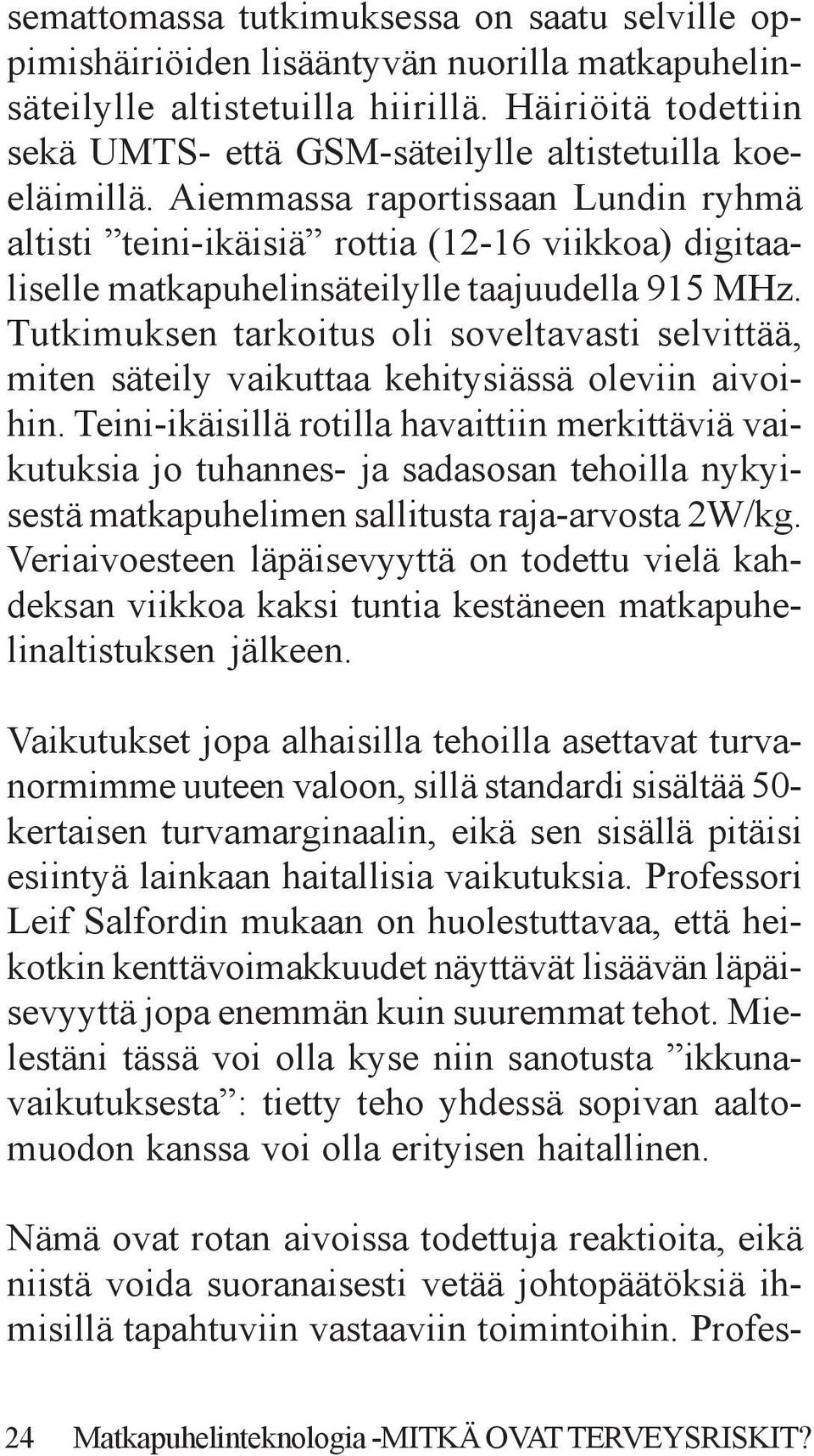 Aiemmassa raportissaan Lundin ryhmä altisti teini-ikäisiä rottia (12-16 viikkoa) digitaaliselle matkapuhelinsäteilylle taajuudella 915 MHz.