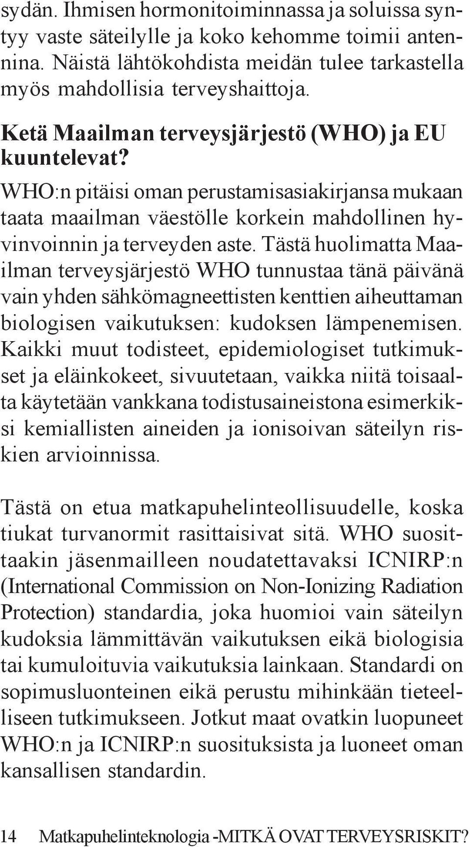 Tästä huolimatta Maailman terveysjärjestö WHO tunnustaa tänä päivänä vain yhden sähkömagneettisten kenttien aiheuttaman biologisen vaikutuksen: kudoksen lämpenemisen.