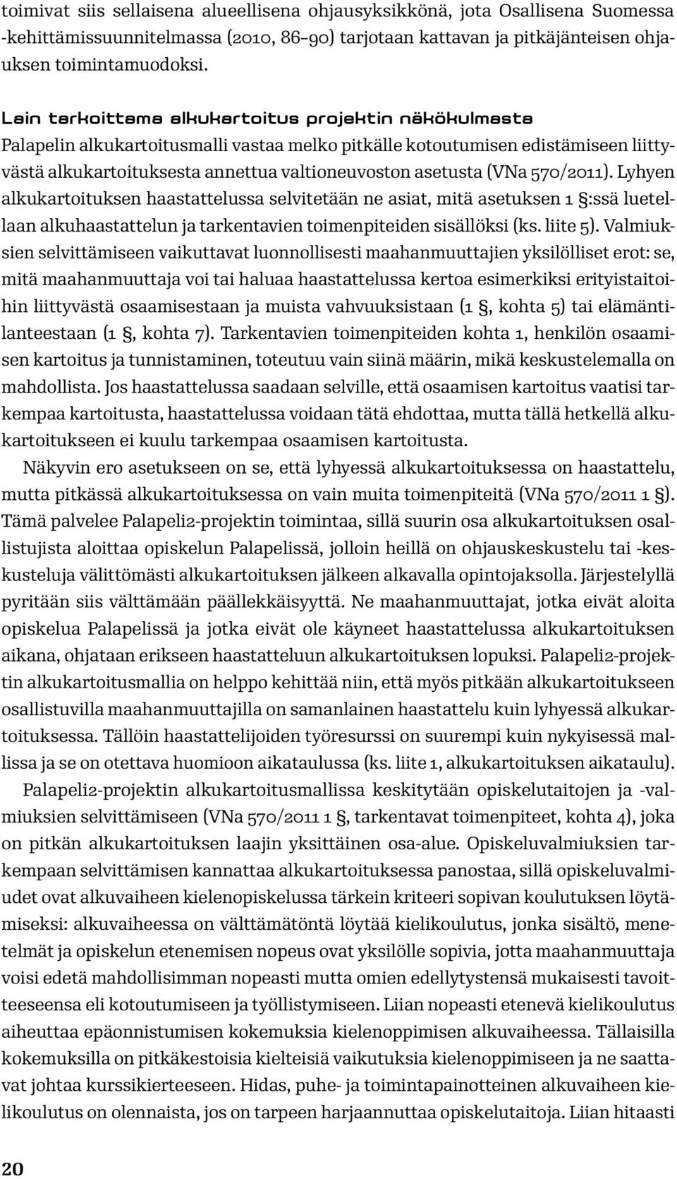 (VNa 570/2011). Lyhyen alkukartoituksen haastattelussa selvitetään ne asiat, mitä asetuksen 1 :ssä luetellaan alkuhaastattelun ja tarkentavien toimenpiteiden sisällöksi (ks. liite 5).