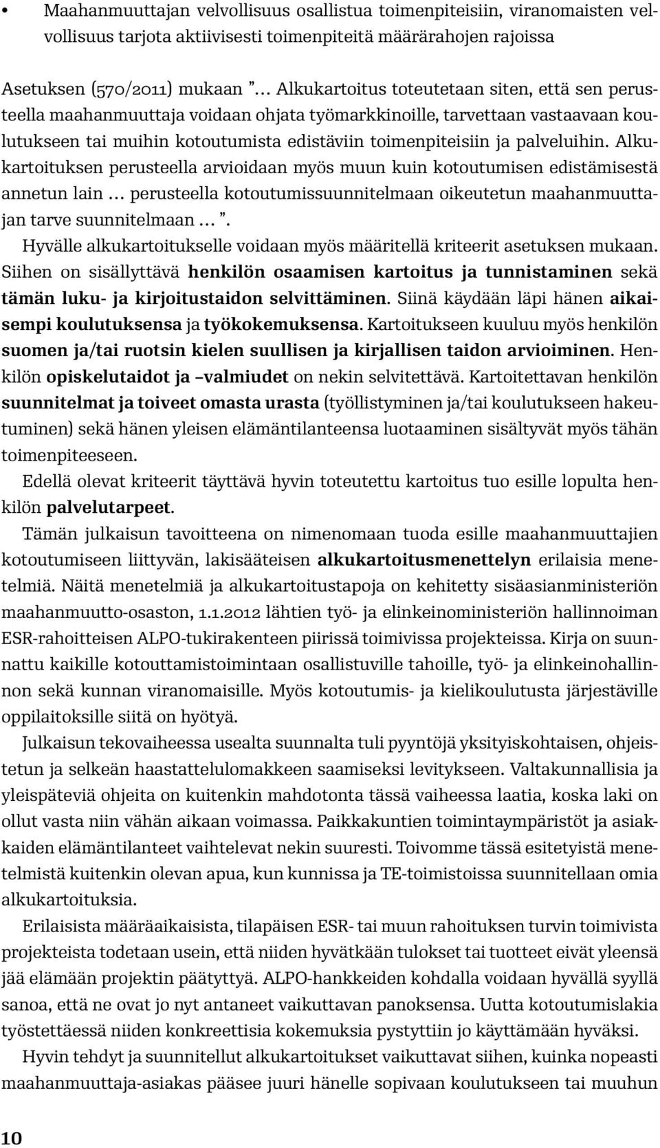 Alkukartoituksen perusteella arvioidaan myös muun kuin kotoutumisen edistämisestä annetun lain perusteella kotoutumissuunnitelmaan oikeutetun maahanmuuttajan tarve suunnitelmaan.