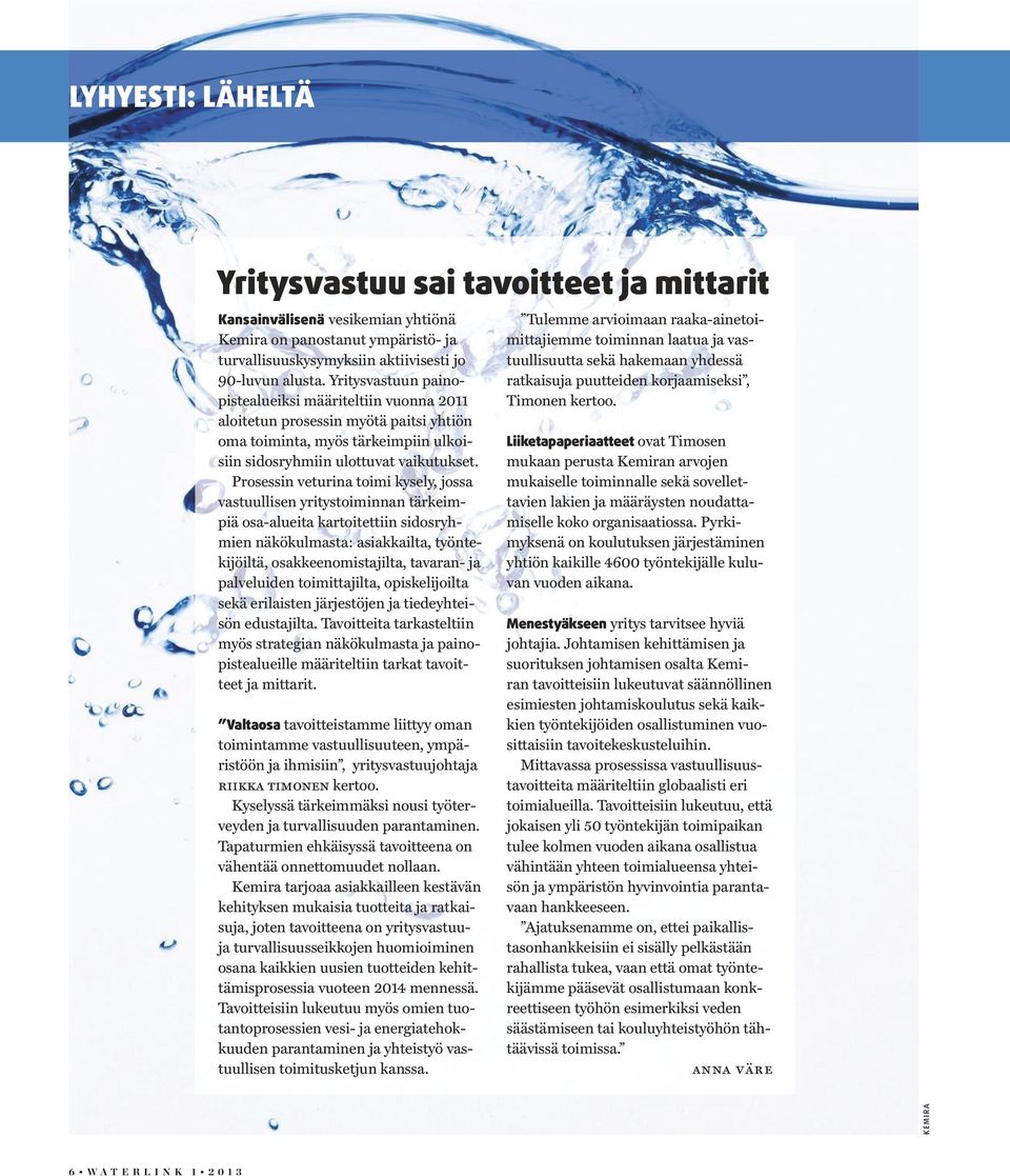 Prosessin veturina toimi kysely, jossa vastuullisen yritystoiminnan tärkeimpiä osa-alueita kartoitettiin sidosryhmien näkökulmasta: asiakkailta, työntekijöiltä, osakkeenomistajilta, tavaran- ja