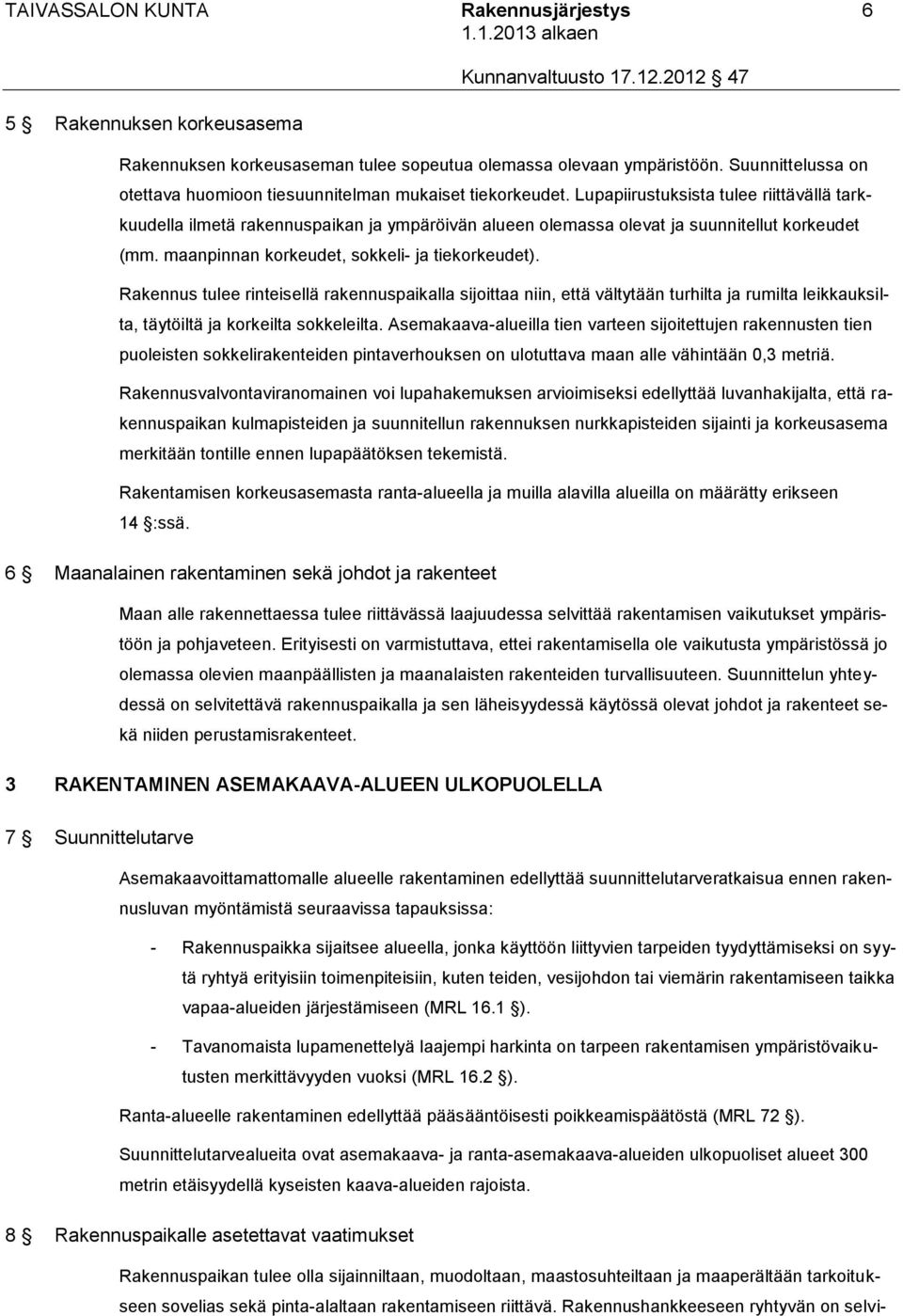 Lupapiirustuksista tulee riittävällä tarkkuudella ilmetä rakennuspaikan ja ympäröivän alueen olemassa olevat ja suunnitellut korkeudet (mm. maanpinnan korkeudet, sokkeli- ja tiekorkeudet).