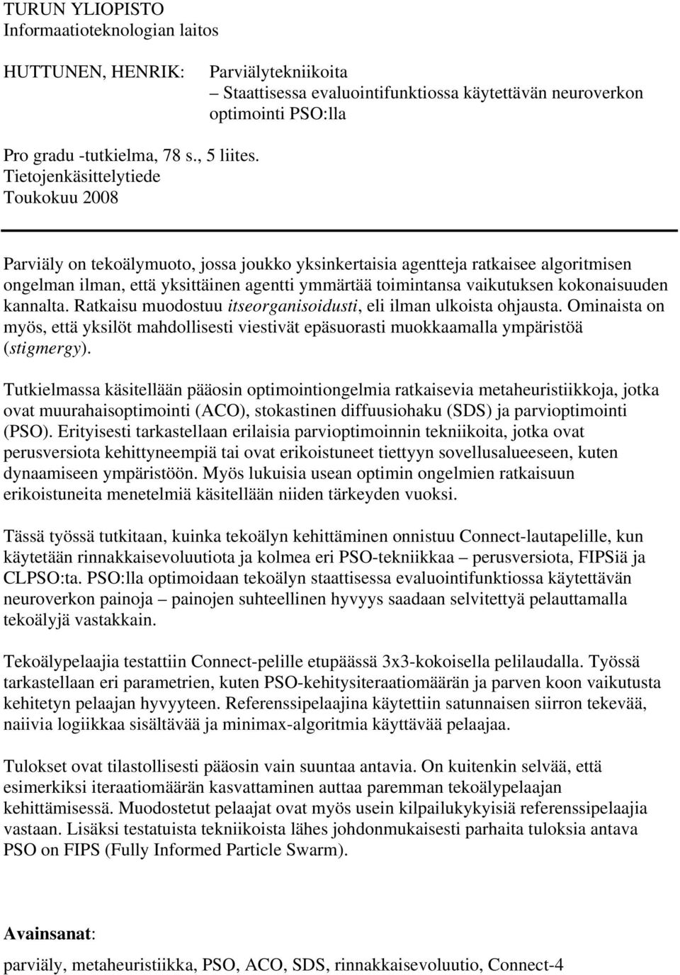 kokonaisuuden kannalta. Ratkaisu muodostuu itseorganisoidusti, eli ilman ulkoista ohjausta. Ominaista on myös, että yksilöt mahdollisesti viestivät epäsuorasti muokkaamalla ympäristöä (stigmergy).