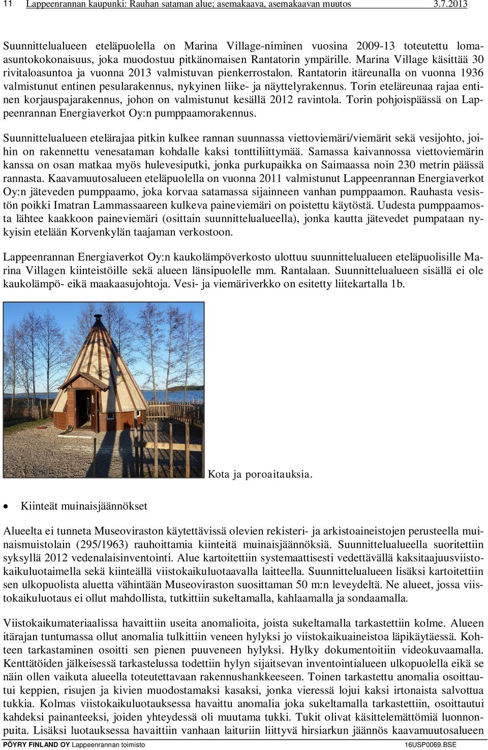 Marina Village käsittää 30 rivitaloasuntoa ja vuonna 2013 valmistuvan pienkerrostalon. Rantatorin itäreunalla on vuonna 1936 valmistunut entinen pesularakennus, nykyinen liike- ja näyttelyrakennus.