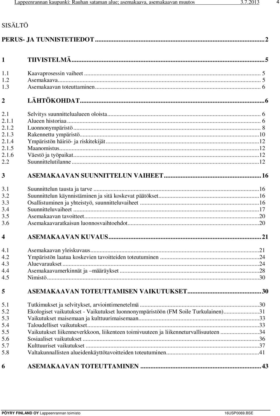 ..12 2.1.5 Maanomistus...12 2.1.6 Väestö ja työpaikat...12 2.2 Suunnittelutilanne...12 3 ASEMAKAAVAN SUUNNITTELUN VAIHEET... 16 3.1 Suunnittelun tausta ja tarve...16 3.2 Suunnittelun käynnistäminen ja sitä koskevat päätökset.