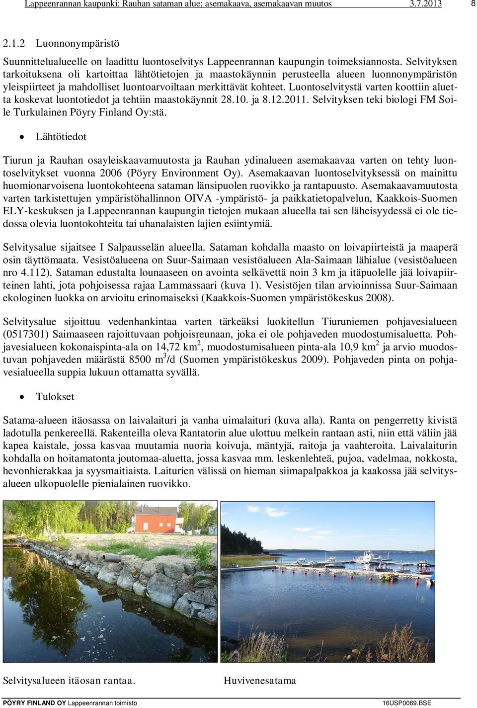 Luontoselvitystä varten koottiin aluetta koskevat luontotiedot ja tehtiin maastokäynnit 28.10. ja 8.12.2011. Selvityksen teki biologi FM Soile Turkulainen Pöyry Finland Oy:stä.