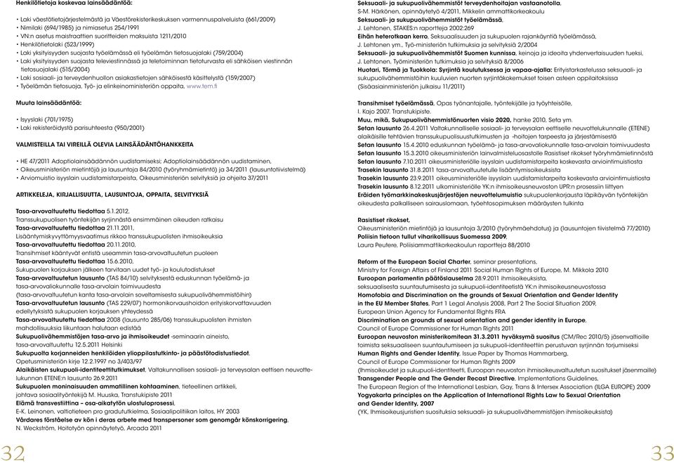 ja teletoiminnan tietoturvasta eli sähköisen viestinnän tietosuojalaki (515/2004) Laki sosiaali- ja terveydenhuollon asiakastietojen sähköisestä käsittelystä (159/2007) Työelämän tietosuoja, Työ- ja