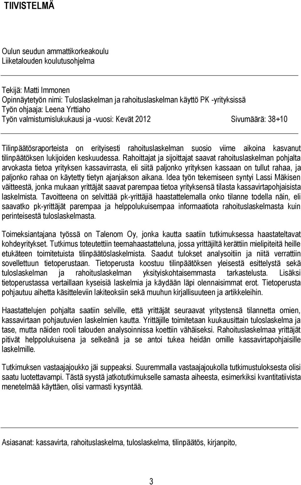 Rahoittajat ja sijoittajat saavat rahoituslaskelman pohjalta arvokasta tietoa yrityksen kassavirrasta, eli siitä paljonko yrityksen kassaan on tullut rahaa, ja paljonko rahaa on käytetty tietyn